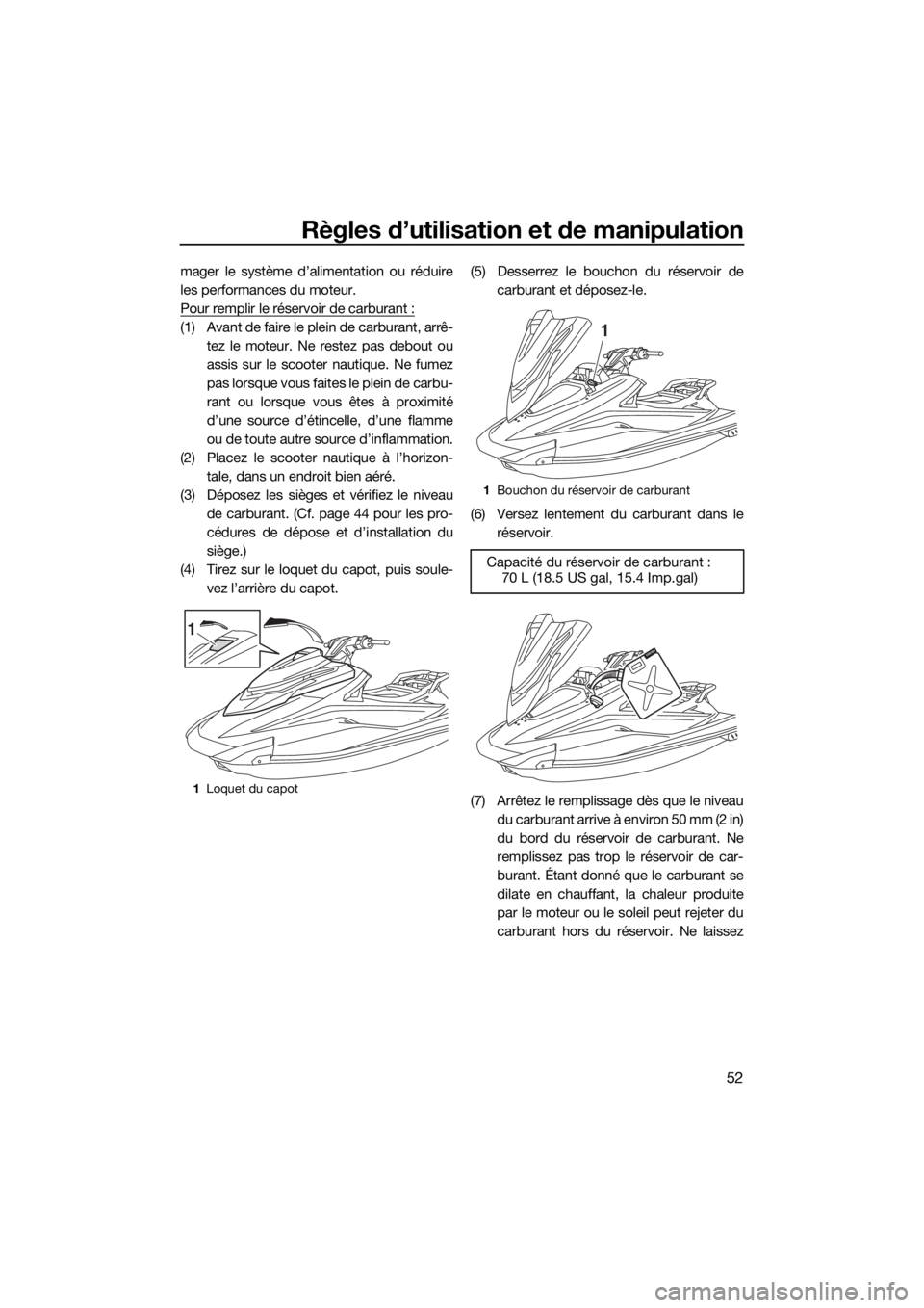 YAMAHA VXR 2018 Notices Demploi (in French) Règles d’utilisation et de manipulation
52
mager le système d’alimentation ou réduire
les performances du moteur.
Pour remplir le réservoir de carburant :
(1) Avant de faire le plein de carbur YAMAHA VXR 2018 Notices Demploi (in French) Règles d’utilisation et de manipulation
52
mager le système d’alimentation ou réduire
les performances du moteur.
Pour remplir le réservoir de carburant :
(1) Avant de faire le plein de carbur
