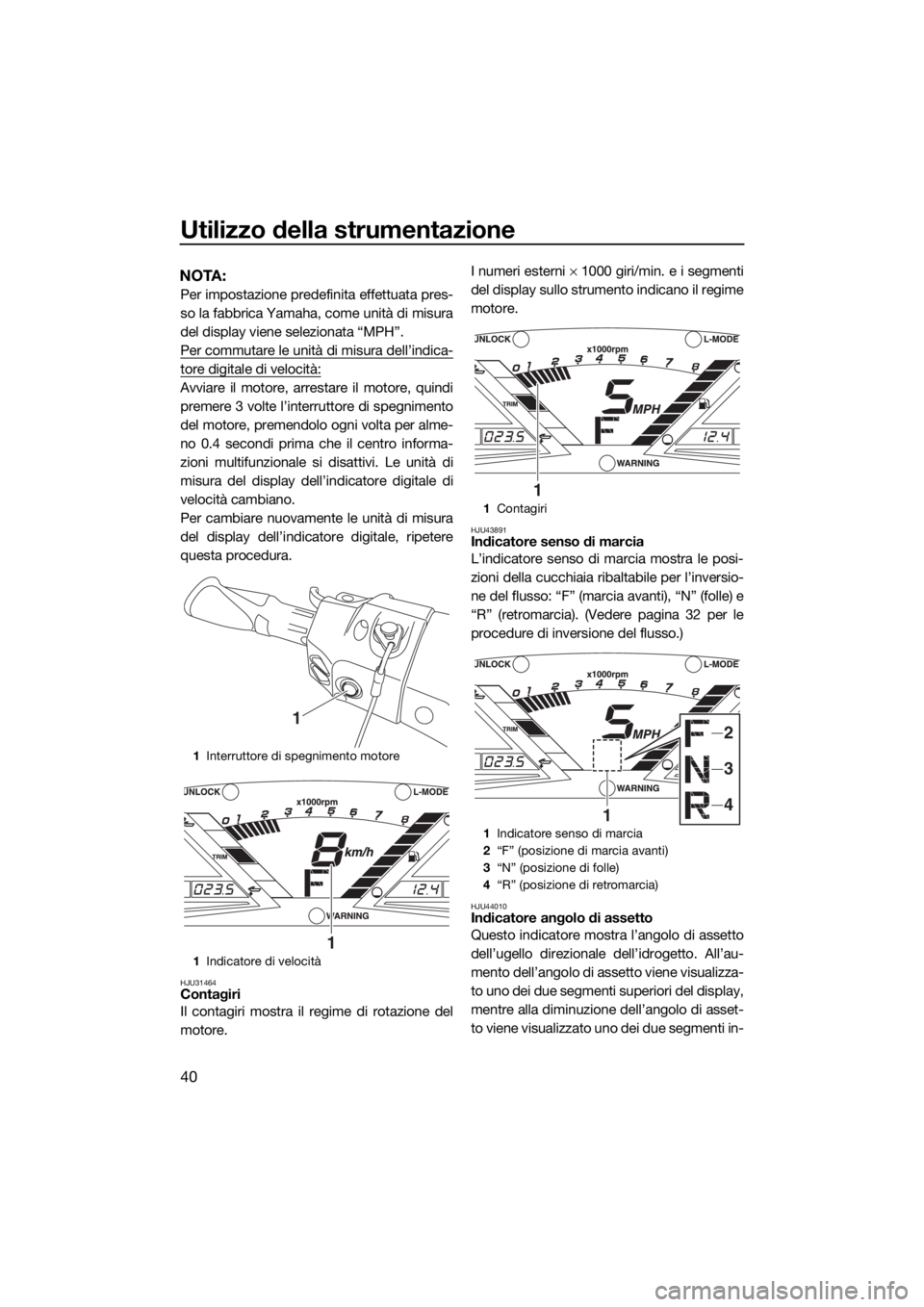 YAMAHA VXR 2018 Manuale duso (in Italian) Utilizzo della strumentazione
40
NOTA:
Per impostazione predefinita effettuata pres-
so la fabbrica Yamaha, come unità di misura
del display viene selezionata “MPH”.
Per commutare le unità di mi YAMAHA VXR 2018 Manuale duso (in Italian) Utilizzo della strumentazione
40
NOTA:
Per impostazione predefinita effettuata pres-
so la fabbrica Yamaha, come unità di misura
del display viene selezionata “MPH”.
Per commutare le unità di mi