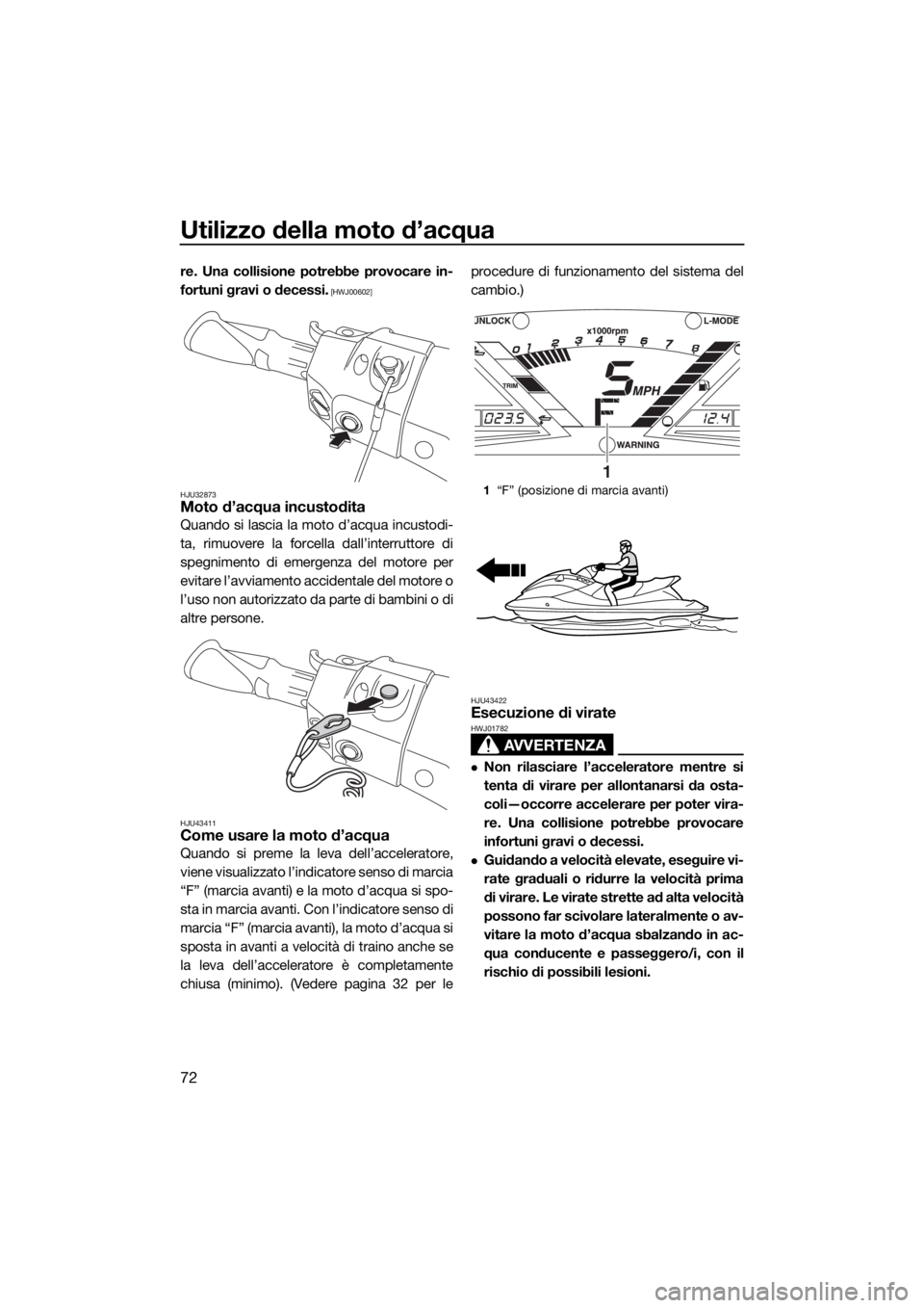 YAMAHA VXR 2018  Manuale duso (in Italian) Utilizzo della moto d’acqua
72
re. Una collisione potrebbe provocare in-
fortuni gravi o decessi.
 [HWJ00602]
HJU32873
Moto d’acqua incustodita
Quando si lascia la moto d’acqua incustodi-
ta, ri