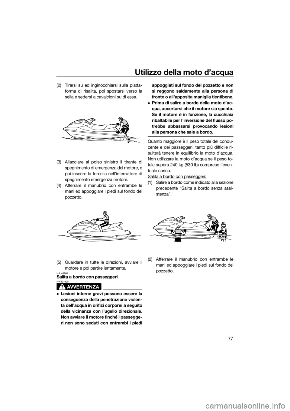 YAMAHA VXR 2018 Manuale duso (in Italian) Utilizzo della moto d’acqua
77
(2) Tirarsi su ed inginocchiarsi sulla piatta-
forma di risalita, poi spostarsi verso la
sella e sedersi a cavalcioni su di essa.
(3) Allacciare al polso sinistro il t YAMAHA VXR 2018 Manuale duso (in Italian) Utilizzo della moto d’acqua
77
(2) Tirarsi su ed inginocchiarsi sulla piatta-
forma di risalita, poi spostarsi verso la
sella e sedersi a cavalcioni su di essa.
(3) Allacciare al polso sinistro il t