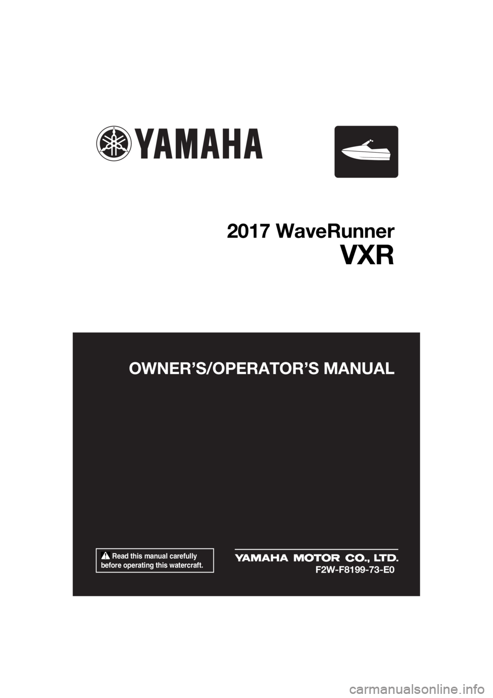 YAMAHA VXR 2017  Owners Manual  Read this manual carefully 
before operating this watercraft.
OWNER’S/OPERATOR’S MANUAL
2017 WaveRunner
VXR
F2W-F8199-73-E0
UF2W73E0.book  Page 1  Tuesday, August 2, 2016  10:10 AM 