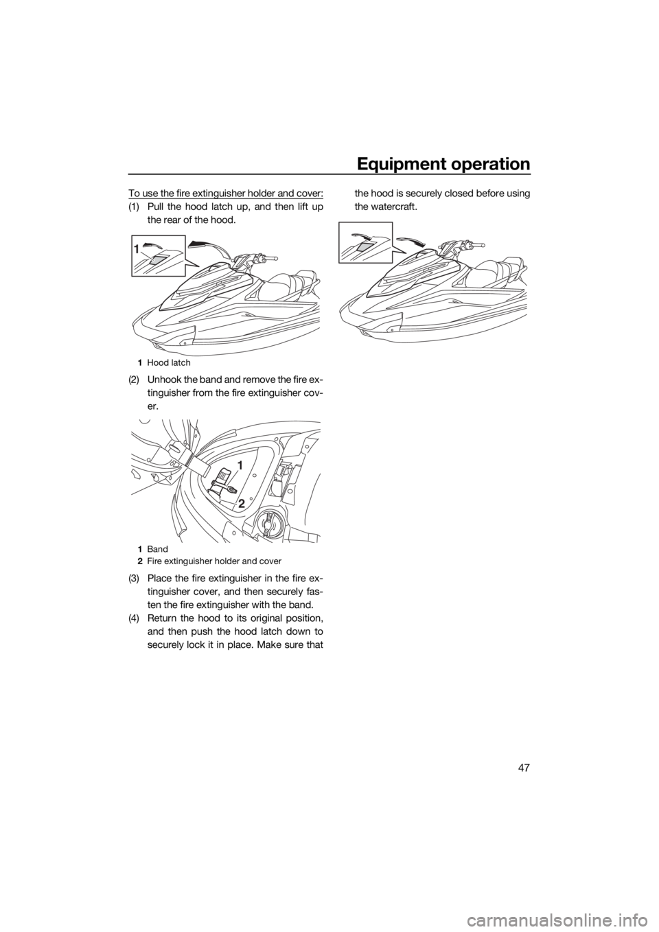 YAMAHA VXR 2017 User Guide Equipment operation
47
To use the fire extinguisher holder and cover:
(1) Pull the hood latch up, and then lift up
the rear of the hood.
(2) Unhook the band and remove the fire ex-
tinguisher from the YAMAHA VXR 2017 User Guide Equipment operation
47
To use the fire extinguisher holder and cover:
(1) Pull the hood latch up, and then lift up
the rear of the hood.
(2) Unhook the band and remove the fire ex-
tinguisher from the