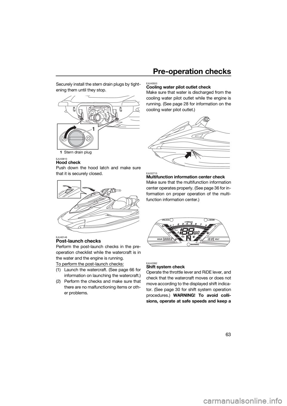 YAMAHA VXR 2017 Owners Manual Pre-operation checks
63
Securely install the stern drain plugs by tight-
ening them until they stop.
EJU43810Hood check
Push down the hood latch and make sure
that it is securely closed.
EJU40146Post- YAMAHA VXR 2017 Owners Manual Pre-operation checks
63
Securely install the stern drain plugs by tight-
ening them until they stop.
EJU43810Hood check
Push down the hood latch and make sure
that it is securely closed.
EJU40146Post-