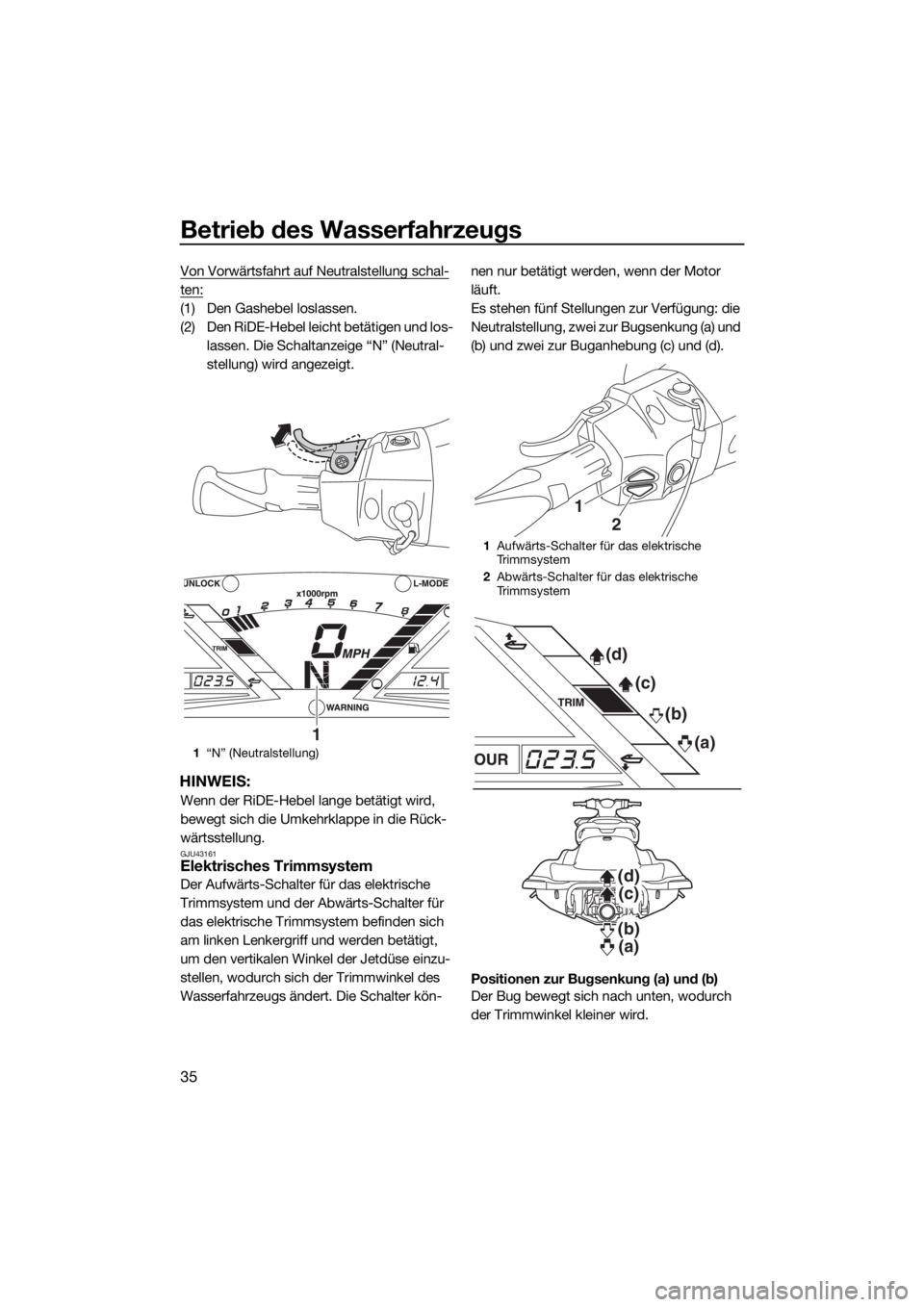 YAMAHA VXR 2017 Betriebsanleitungen (in German) Betrieb des Wasserfahrzeugs
35
Von Vorwärtsfahrt auf Neutralstellung schal-
ten:
(1) Den Gashebel loslassen.
(2) Den RiDE-Hebel leicht betätigen und los-
lassen. Die Schaltanzeige “N” (Neutral-
YAMAHA VXR 2017 Betriebsanleitungen (in German) Betrieb des Wasserfahrzeugs
35
Von Vorwärtsfahrt auf Neutralstellung schal-
ten:
(1) Den Gashebel loslassen.
(2) Den RiDE-Hebel leicht betätigen und los-
lassen. Die Schaltanzeige “N” (Neutral-