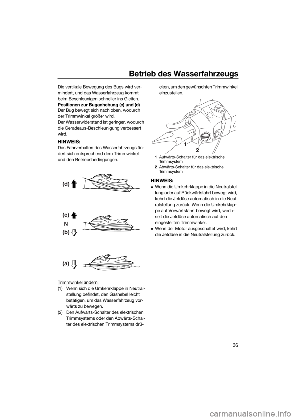 YAMAHA VXR 2017 Betriebsanleitungen (in German) Betrieb des Wasserfahrzeugs
36
Die vertikale Bewegung des Bugs wird ver-
mindert, und das Wasserfahrzeug kommt
beim Beschleunigen schneller ins Gleiten.
Positionen zur Buganhebung (c) und (d)
Der Bug YAMAHA VXR 2017 Betriebsanleitungen (in German) Betrieb des Wasserfahrzeugs
36
Die vertikale Bewegung des Bugs wird ver-
mindert, und das Wasserfahrzeug kommt
beim Beschleunigen schneller ins Gleiten.
Positionen zur Buganhebung (c) und (d)
Der Bug