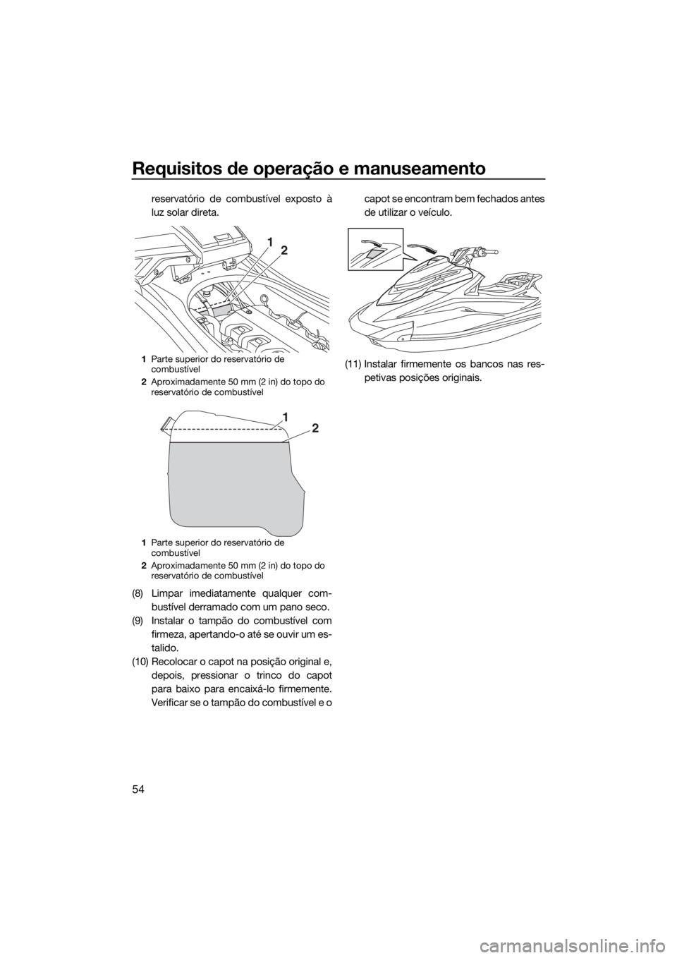 YAMAHA VXR 2017  Manual de utilização (in Portuguese) Requisitos de operação e manuseamento
54
reservatório de combustível exposto à
luz solar direta.
(8) Limpar imediatamente qualquer com-
bustível derramado com um pano seco.
(9) Instalar o tampã