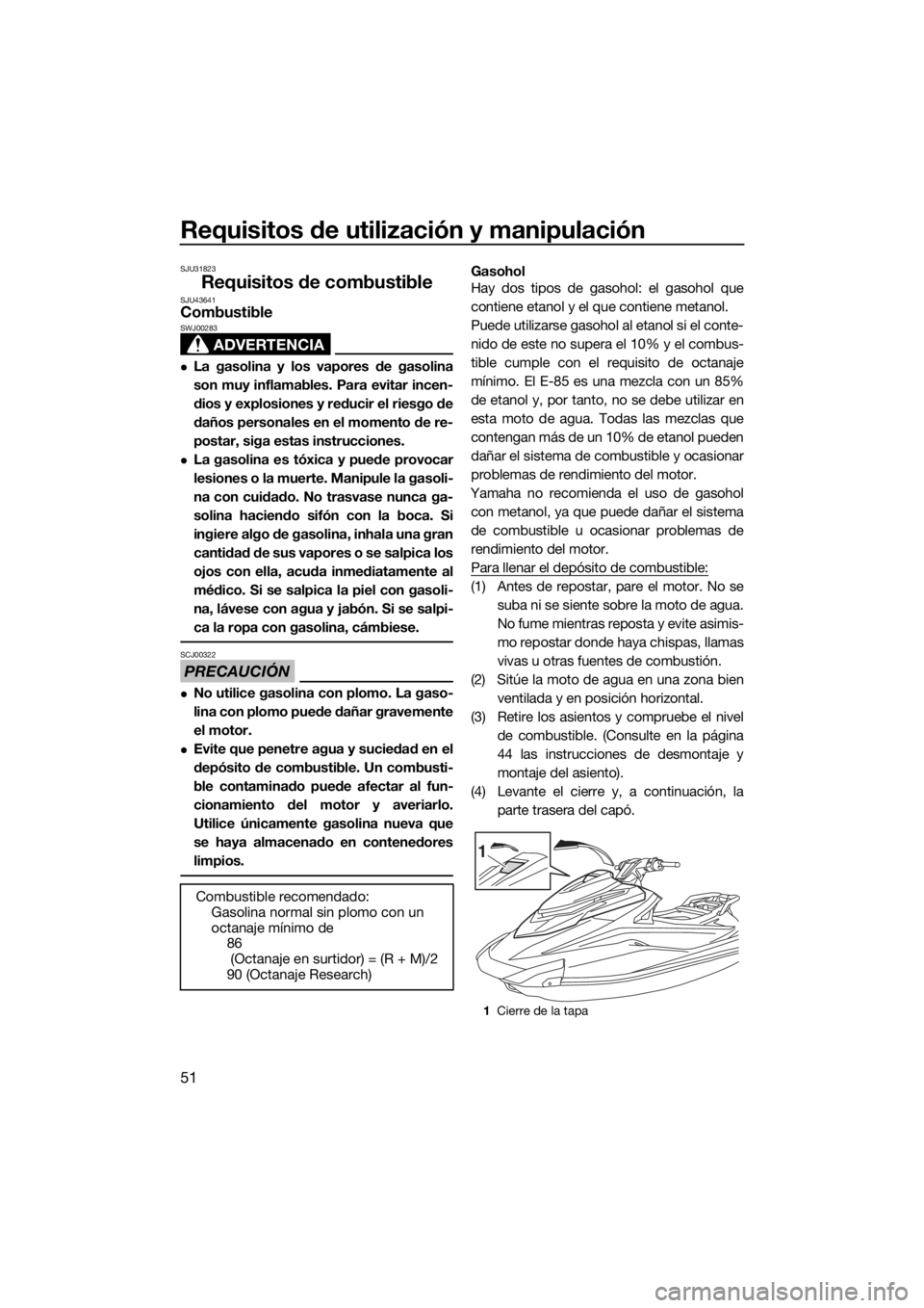YAMAHA VXS 2016  Manuale de Empleo (in Spanish) Requisitos de utilización y manipulación
51
SJU31823
Requisitos de combustibleSJU43641Combustible
ADVERTENCIA
SWJ00283
La gasolina y los vapores de gasolina
son muy inflamables. Para evitar incen