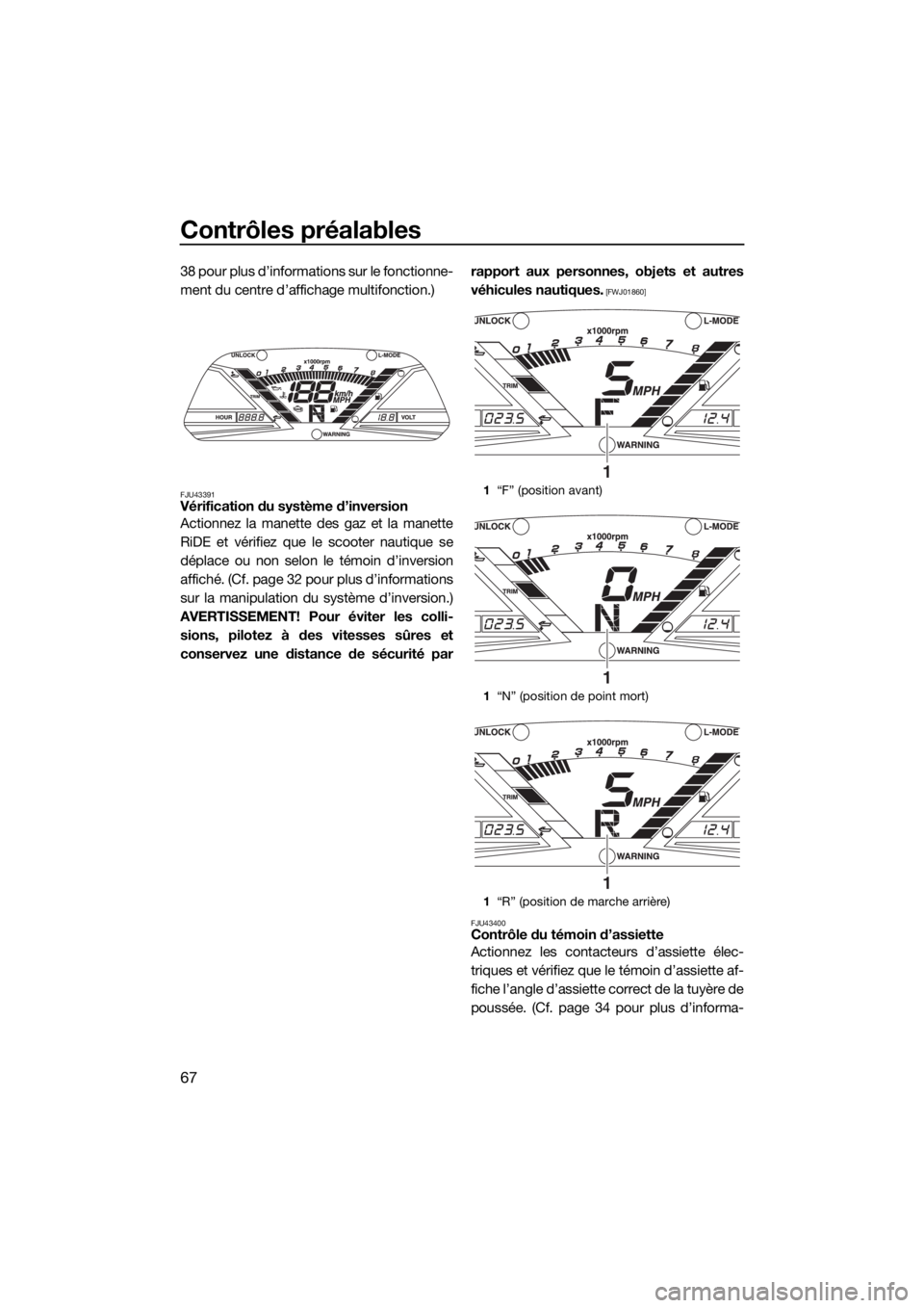 YAMAHA VXS 2016  Notices Demploi (in French) Contrôles préalables
67
38 pour plus d’informations sur le fonctionne-
ment du centre d’affichage multifonction.)
FJU43391Vérification du système d’inversion
Actionnez la manette des gaz et 