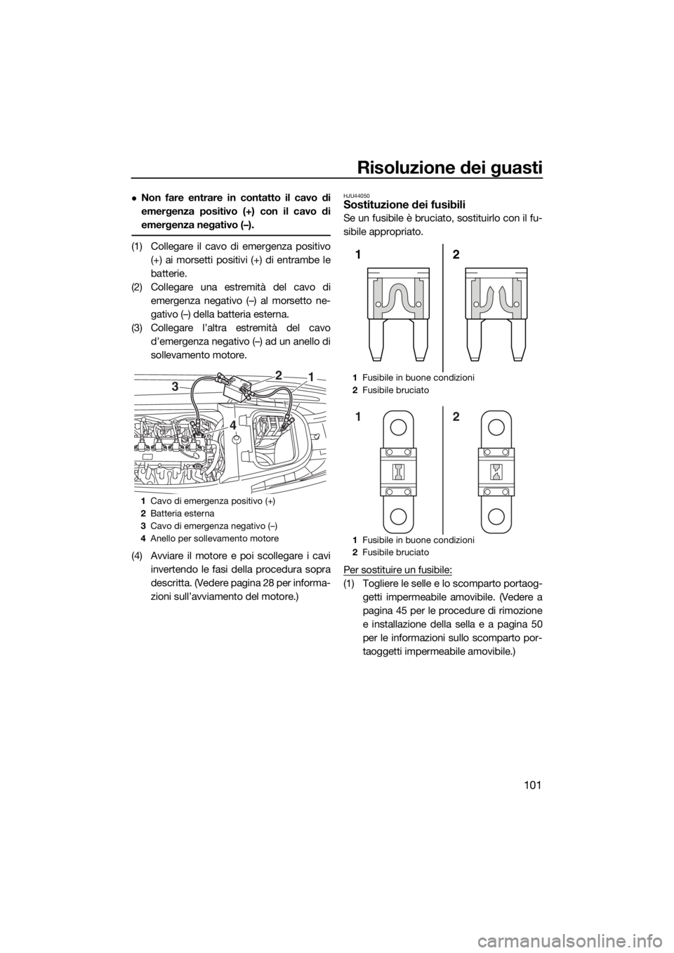 YAMAHA VXS 2016 Manuale duso (in Italian) Risoluzione dei guasti
101
Non fare entrare in contatto il cavo di
emergenza positivo (+) con il cavo di
emergenza negativo (–).
(1) Collegare il cavo di emergenza positivo
(+) ai morsetti positi YAMAHA VXS 2016 Manuale duso (in Italian) Risoluzione dei guasti
101
Non fare entrare in contatto il cavo di
emergenza positivo (+) con il cavo di
emergenza negativo (–).
(1) Collegare il cavo di emergenza positivo
(+) ai morsetti positi