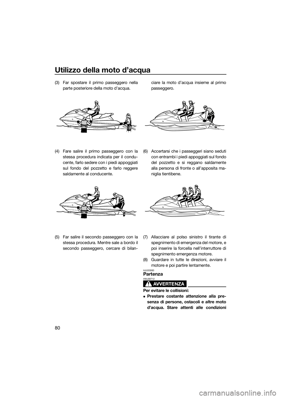 YAMAHA VXS 2016 Manuale duso (in Italian) Utilizzo della moto d’acqua
80
(3) Far spostare il primo passeggero nella
parte posteriore della moto d’acqua.
(4) Fare salire il primo passeggero con la
stessa procedura indicata per il condu-
ce YAMAHA VXS 2016 Manuale duso (in Italian) Utilizzo della moto d’acqua
80
(3) Far spostare il primo passeggero nella
parte posteriore della moto d’acqua.
(4) Fare salire il primo passeggero con la
stessa procedura indicata per il condu-
ce