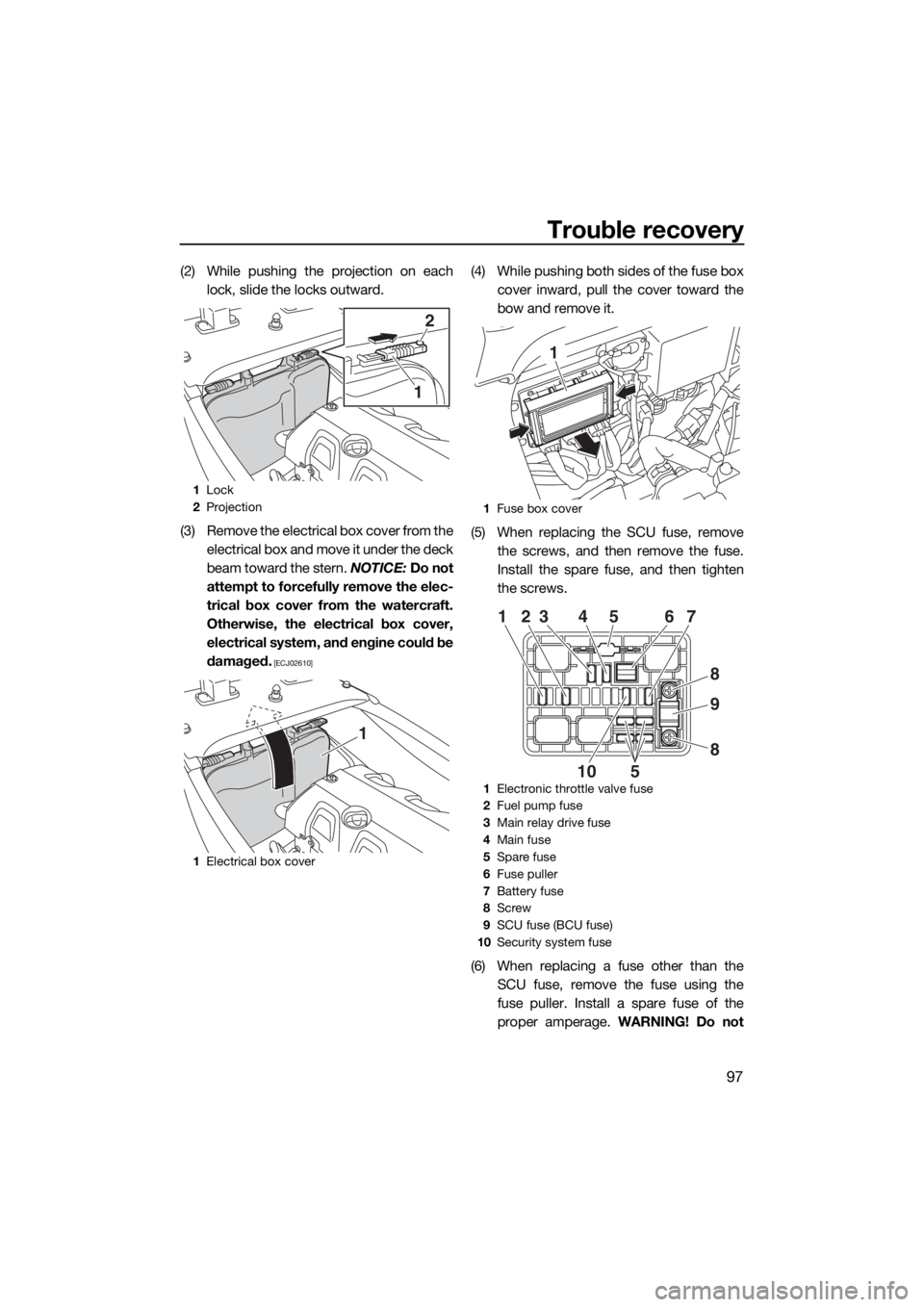 YAMAHA VXR 2015  Owners Manual Trouble recovery
97
(2) While pushing the projection on each
lock, slide the locks outward.
(3) Remove the electrical box cover from the
electrical box and move it under the deck
beam toward the stern