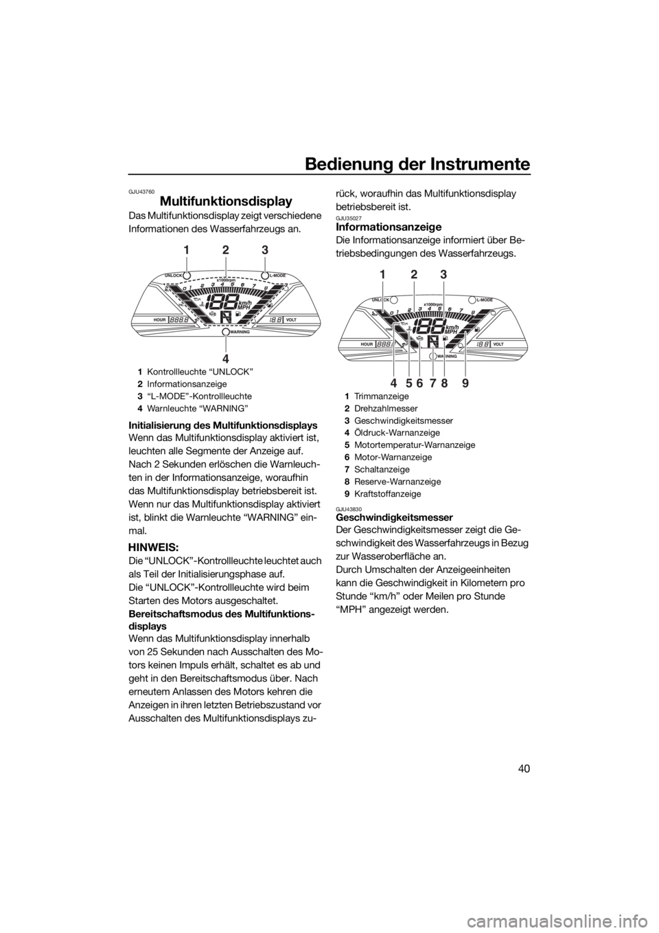 YAMAHA VXR 2015  Betriebsanleitungen (in German) Bedienung der Instrumente
40
GJU43760
Multifunktionsdisplay
Das Multifunktionsdisplay zeigt verschiedene 
Informationen des Wasserfahrzeugs an.
Initialisierung des Multifunktionsdisplays
Wenn das Mult