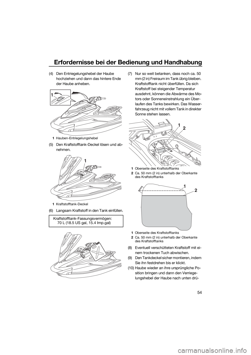 YAMAHA VXR 2015  Betriebsanleitungen (in German) Erfordernisse bei der Bedienung und Handhabung
54
(4) Den Entriegelungshebel der Haube 
hochziehen und dann das hintere Ende 
der Haube anheben.
(5) Den Kraftstofftank-Deckel lösen und ab-
nehmen.
(6