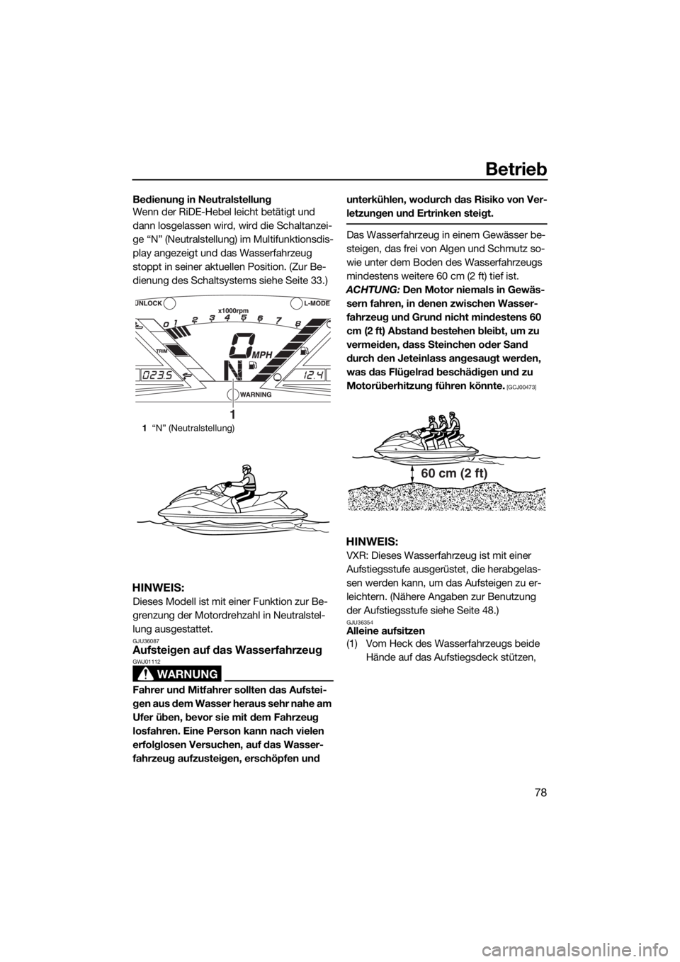 YAMAHA VXR 2015  Betriebsanleitungen (in German) Betrieb
78
Bedienung in Neutralstellung
Wenn der RiDE-Hebel leicht betätigt und 
dann losgelassen wird, wird die Schaltanzei-
ge “N” (Neutralstellung) im Multifunktionsdis-
play angezeigt und das