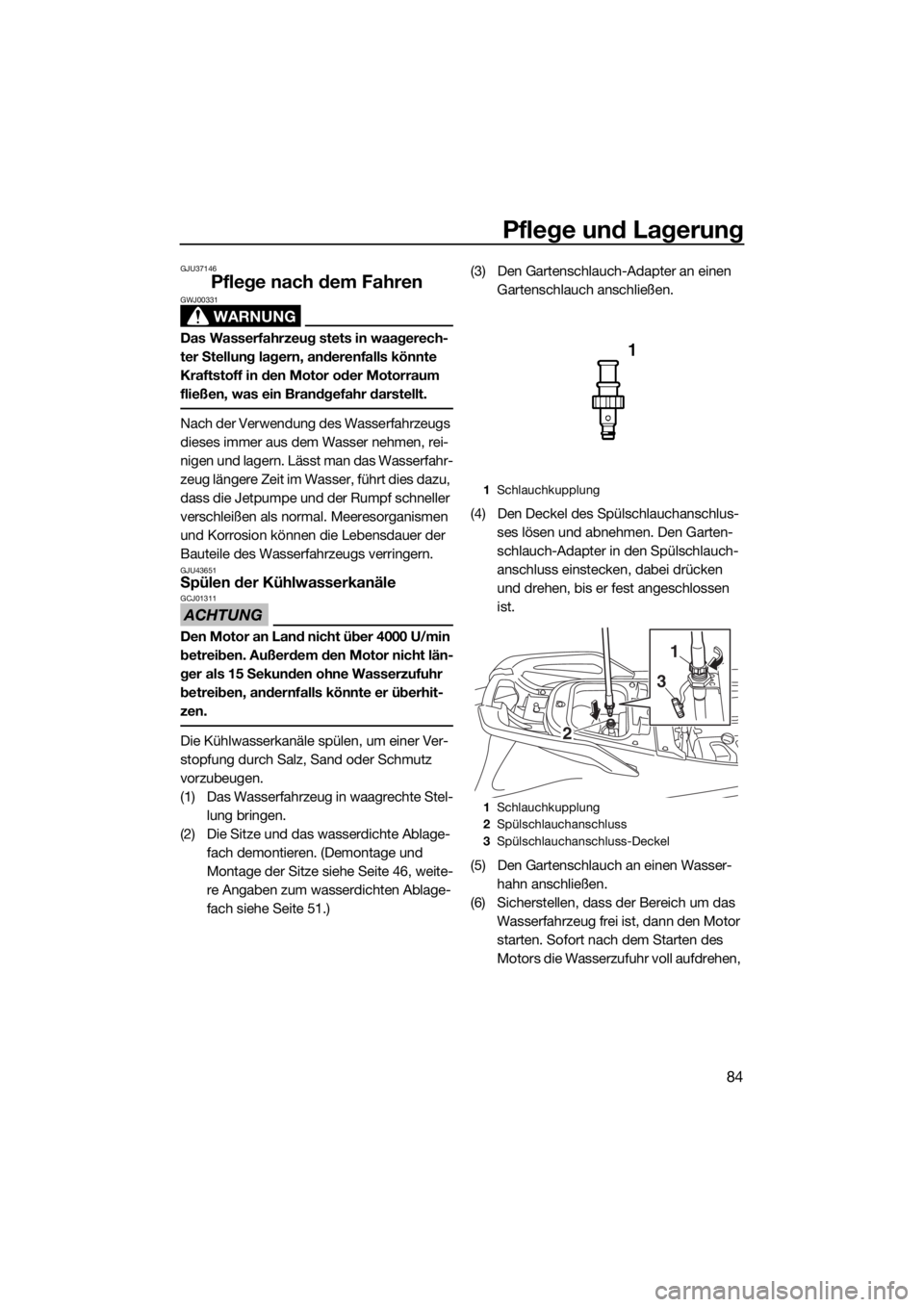 YAMAHA VXR 2015  Betriebsanleitungen (in German) Pflege und Lagerung
84
GJU37146
Pflege nach dem Fahren
WARNUNG
GWJ00331
Das Wasserfahrzeug stets in waagerech-
ter Stellung lagern, anderenfalls könnte 
Kraftstoff in den Motor oder Motorraum 
fließ