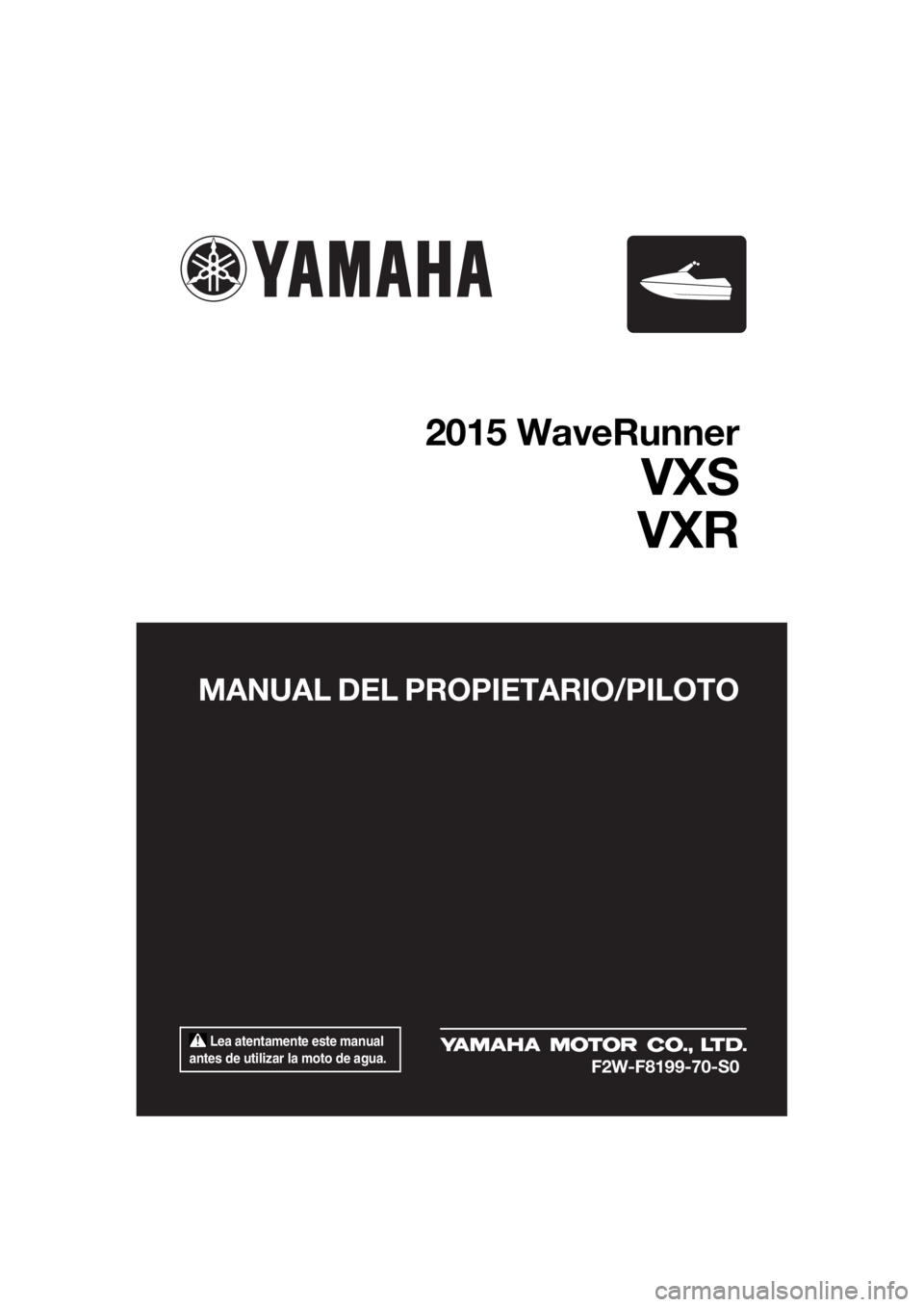 YAMAHA VXR 2015  Manuale de Empleo (in Spanish)  Lea atentamente este manual 
antes de utilizar la moto de agua.
MANUAL DEL PROPIETARIO/PILOTO
2015 WaveRunner
VXS
VXR
F2W-F8199-70-S0
UF2W70S0.book  Page 1  Tuesday, December 8, 2015  1:45 PM 