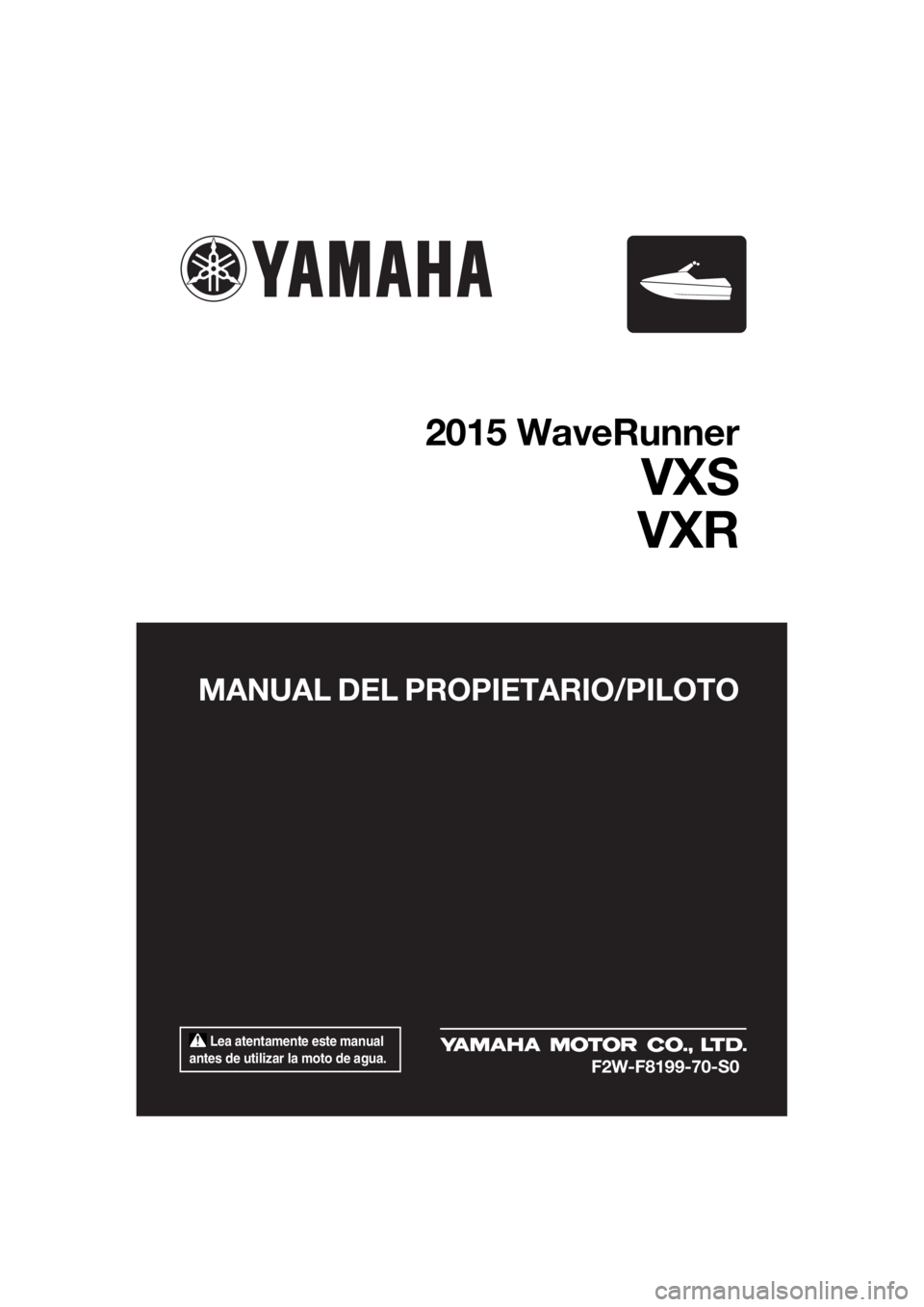 YAMAHA VXS 2015 Manuale de Empleo (in Spanish) Lea atentamente este manual
antes de utilizar la moto de agua.
MANUAL DEL PROPIETARIO/PILOTO
2015 WaveRunner
VXS
VXR
F2W-F8199-70-S0
UF2W70S0.book Page 1 Tuesday, December 8, 2015 1:45 PM YAMAHA VXS 2015 Manuale de Empleo (in Spanish) Lea atentamente este manual
antes de utilizar la moto de agua.
MANUAL DEL PROPIETARIO/PILOTO
2015 WaveRunner
VXS
VXR
F2W-F8199-70-S0
UF2W70S0.book Page 1 Tuesday, December 8, 2015 1:45 PM
