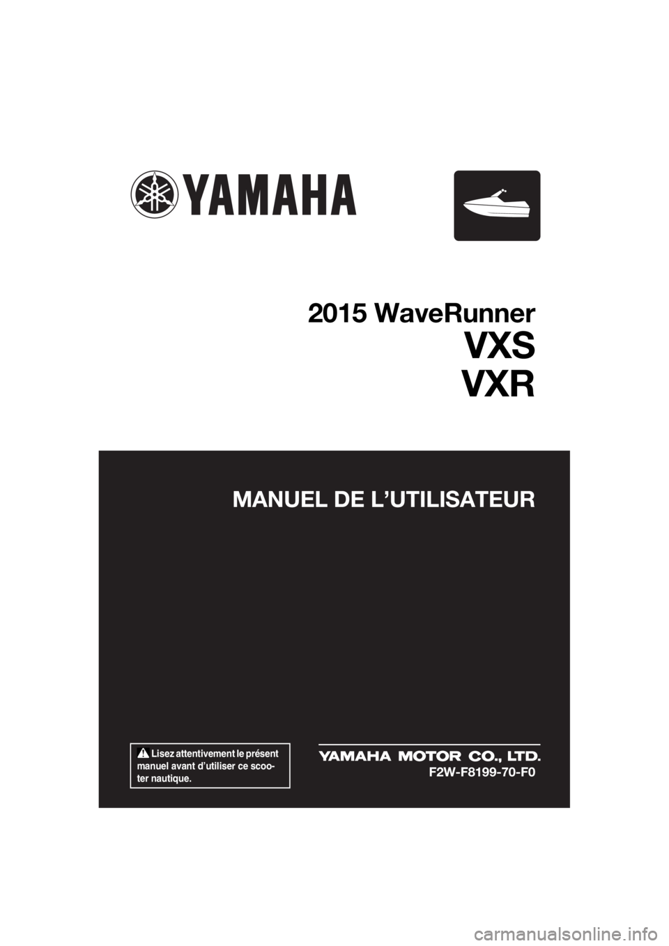 YAMAHA VXR 2015  Notices Demploi (in French)  Lisez attentivement le présent 
manuel avant d’utiliser ce scoo-
ter nautique.
MANUEL DE L’UTILISATEUR
2015 WaveRunner
VXS
VXR
F2W-F8199-70-F0
UF2W70F0.book  Page 1  Tuesday, December 8, 2015  9