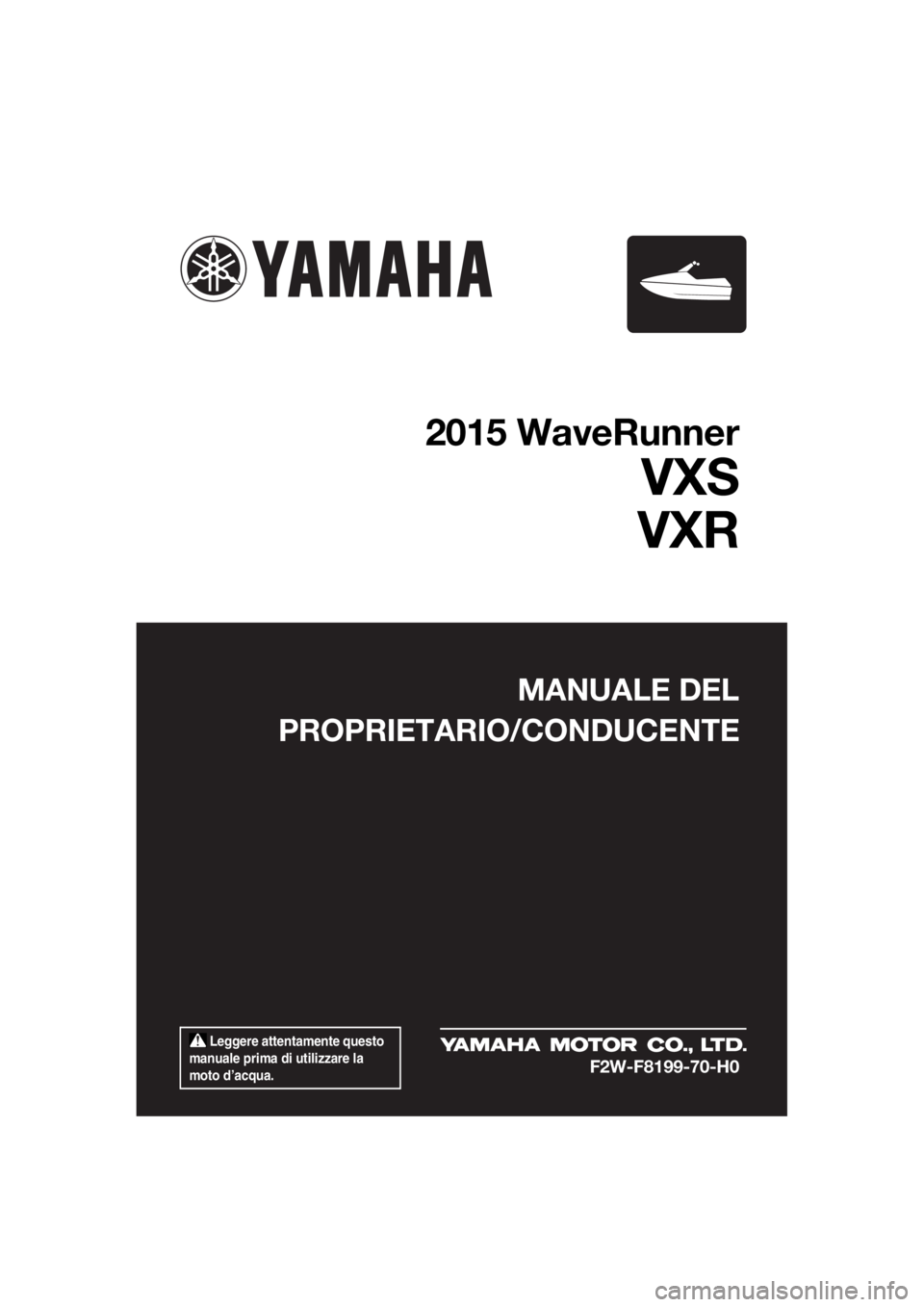 YAMAHA VXS 2015  Manuale duso (in Italian)  Leggere attentamente questo 
manuale prima di utilizzare la 
moto d’acqua.
MANUALE DEL
PROPRIETARIO/CONDUCENTE
2015 WaveRunner
VXS
VXR
F2W-F8199-70-H0
UF2W70H0.book  Page 1  Tuesday, December 8, 20