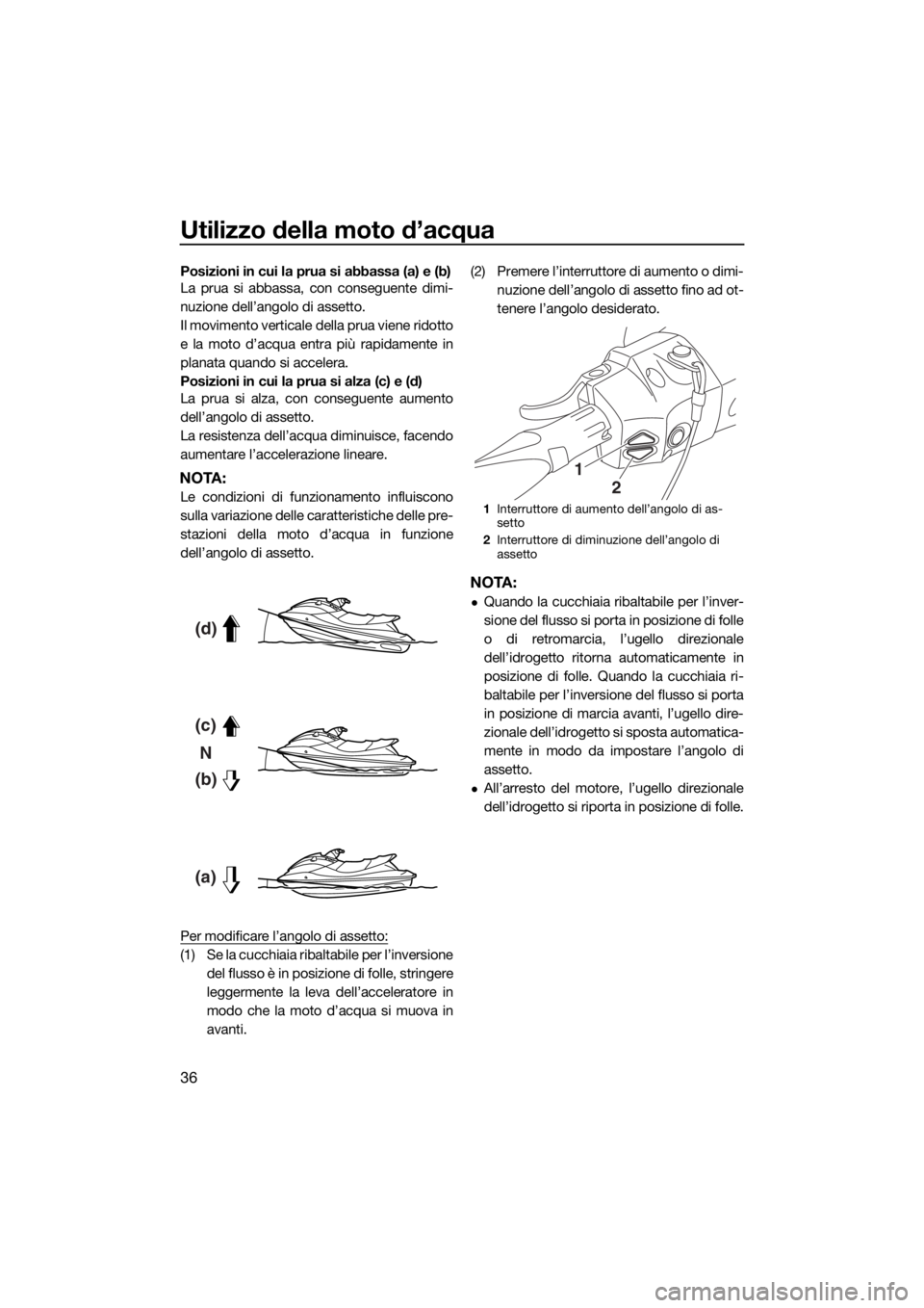 YAMAHA VXR 2015 Manuale duso (in Italian) Utilizzo della moto d’acqua
36
Posizioni in cui la prua si abbassa (a) e (b)
La prua si abbassa, con conseguente dimi-
nuzione dell’angolo di assetto.
Il movimento verticale della prua viene ridot YAMAHA VXR 2015 Manuale duso (in Italian) Utilizzo della moto d’acqua
36
Posizioni in cui la prua si abbassa (a) e (b)
La prua si abbassa, con conseguente dimi-
nuzione dell’angolo di assetto.
Il movimento verticale della prua viene ridot