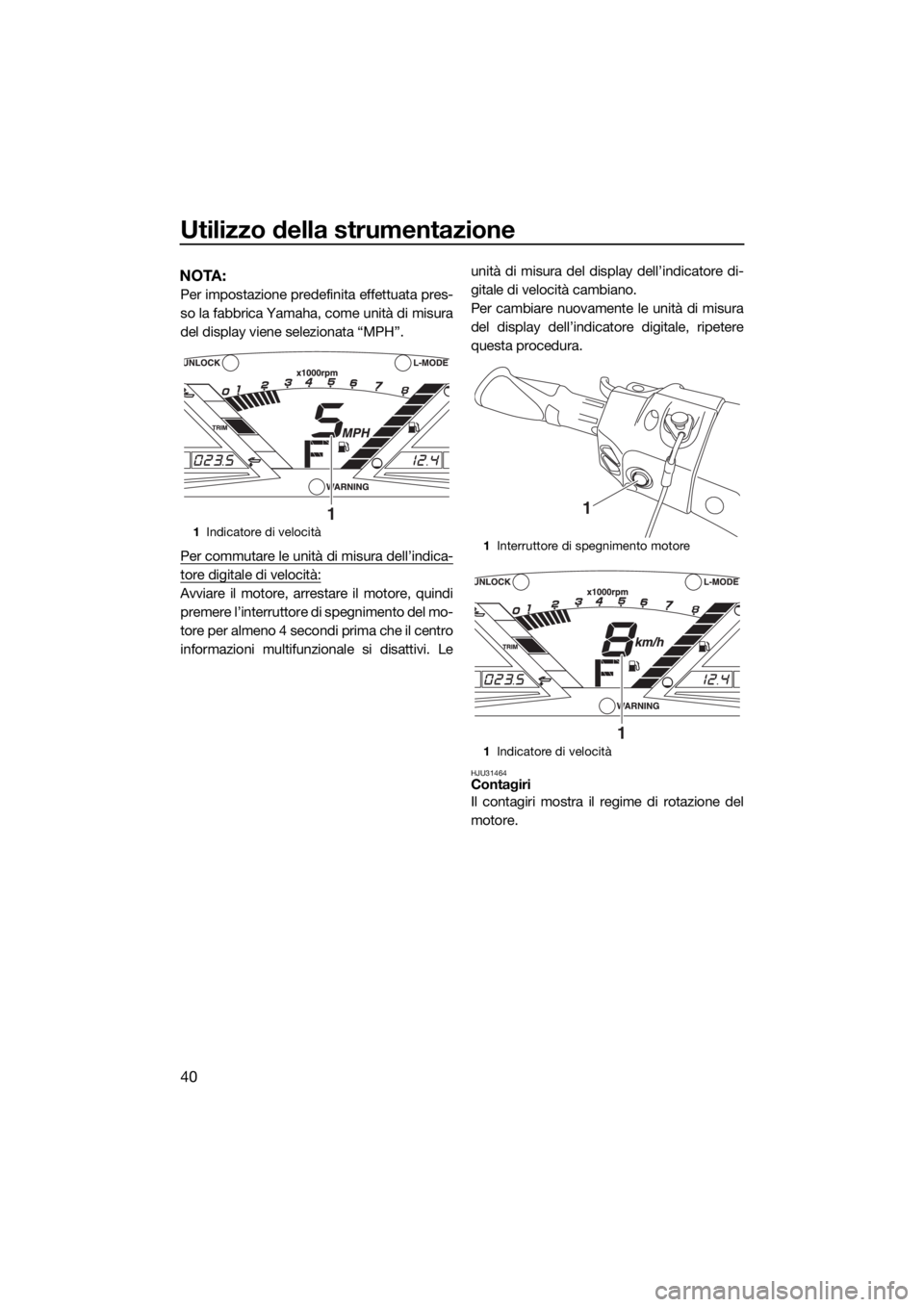 YAMAHA VXR 2015 Manuale duso (in Italian) Utilizzo della strumentazione
40
NOTA:
Per impostazione predefinita effettuata pres-
so la fabbrica Yamaha, come unità di misura
del display viene selezionata “MPH”.
Per commutare le unità di mi YAMAHA VXR 2015 Manuale duso (in Italian) Utilizzo della strumentazione
40
NOTA:
Per impostazione predefinita effettuata pres-
so la fabbrica Yamaha, come unità di misura
del display viene selezionata “MPH”.
Per commutare le unità di mi