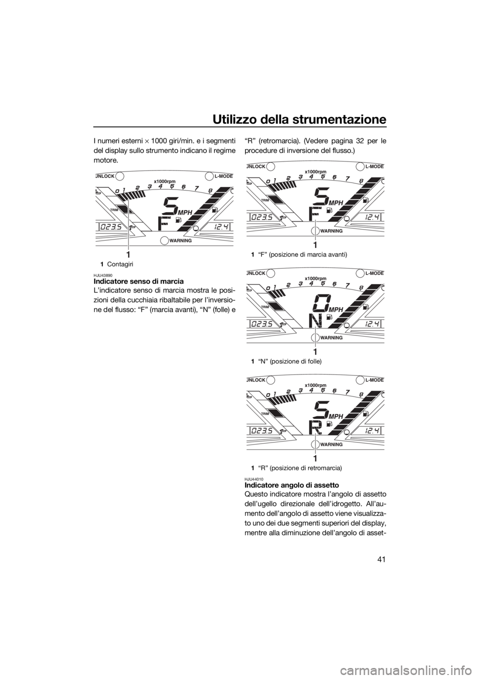 YAMAHA VXR 2015 Manuale duso (in Italian) Utilizzo della strumentazione
41
I numeri esterni × 1000 giri/min. e i segmenti
del display sullo strumento indicano il regime
motore.
HJU43890Indicatore senso di marcia
L’indicatore senso di marci YAMAHA VXR 2015 Manuale duso (in Italian) Utilizzo della strumentazione
41
I numeri esterni × 1000 giri/min. e i segmenti
del display sullo strumento indicano il regime
motore.
HJU43890Indicatore senso di marcia
L’indicatore senso di marci