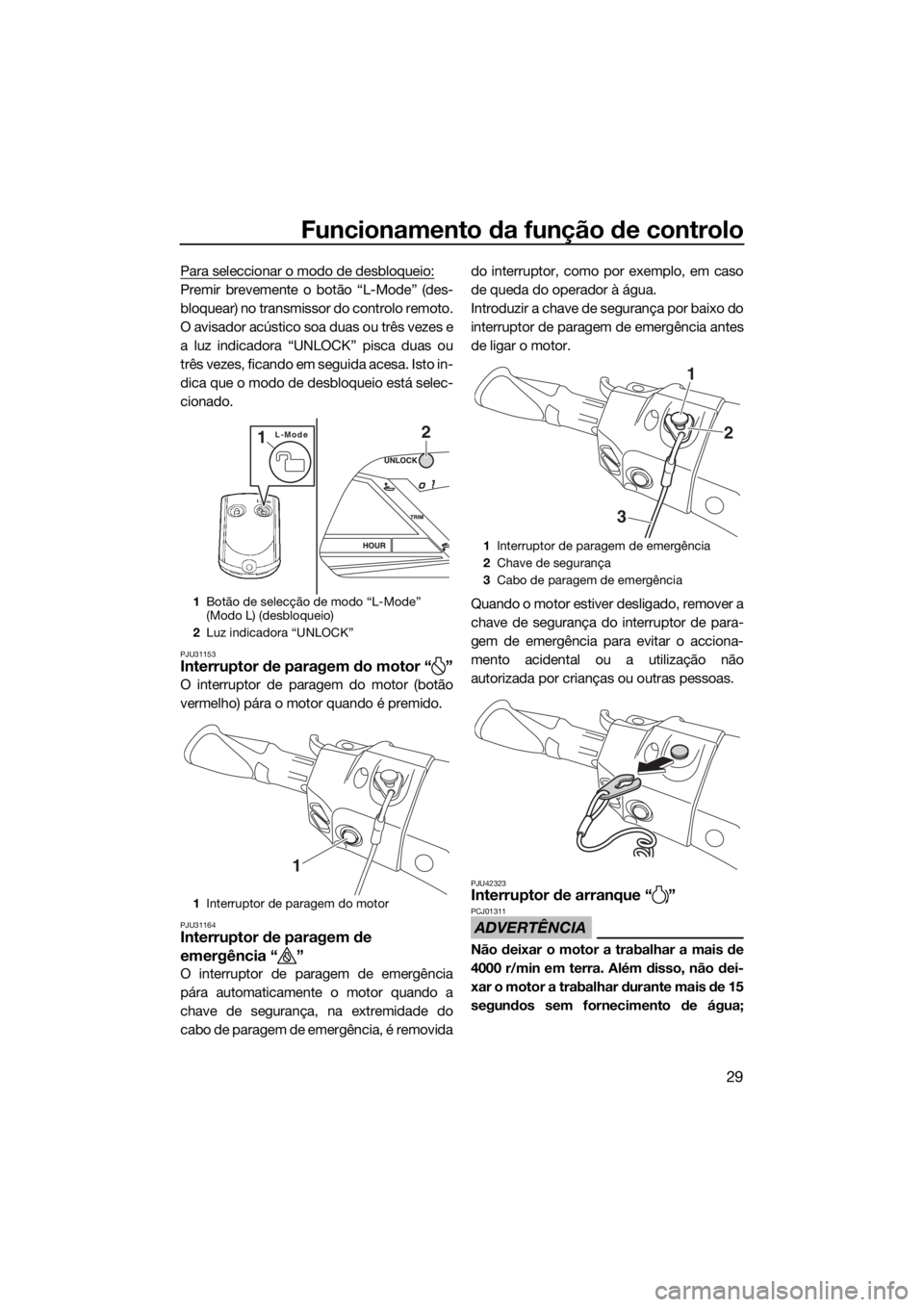 YAMAHA VXS 2015  Manual de utilização (in Portuguese) Funcionamento da função de controlo
29
Para seleccionar o modo de desbloqueio:
Premir brevemente o botão “L-Mode” (des-
bloquear) no transmissor do controlo remoto.
O avisador acústico soa dua