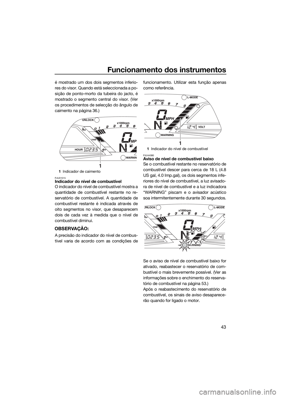 YAMAHA VXR 2015  Manual de utilização (in Portuguese) Funcionamento dos instrumentos
43
é mostrado um dos dois segmentos inferio-
res do visor. Quando está seleccionada a po-
sição de ponto-morto da tubeira do jacto, é
mostrado o segmento central do