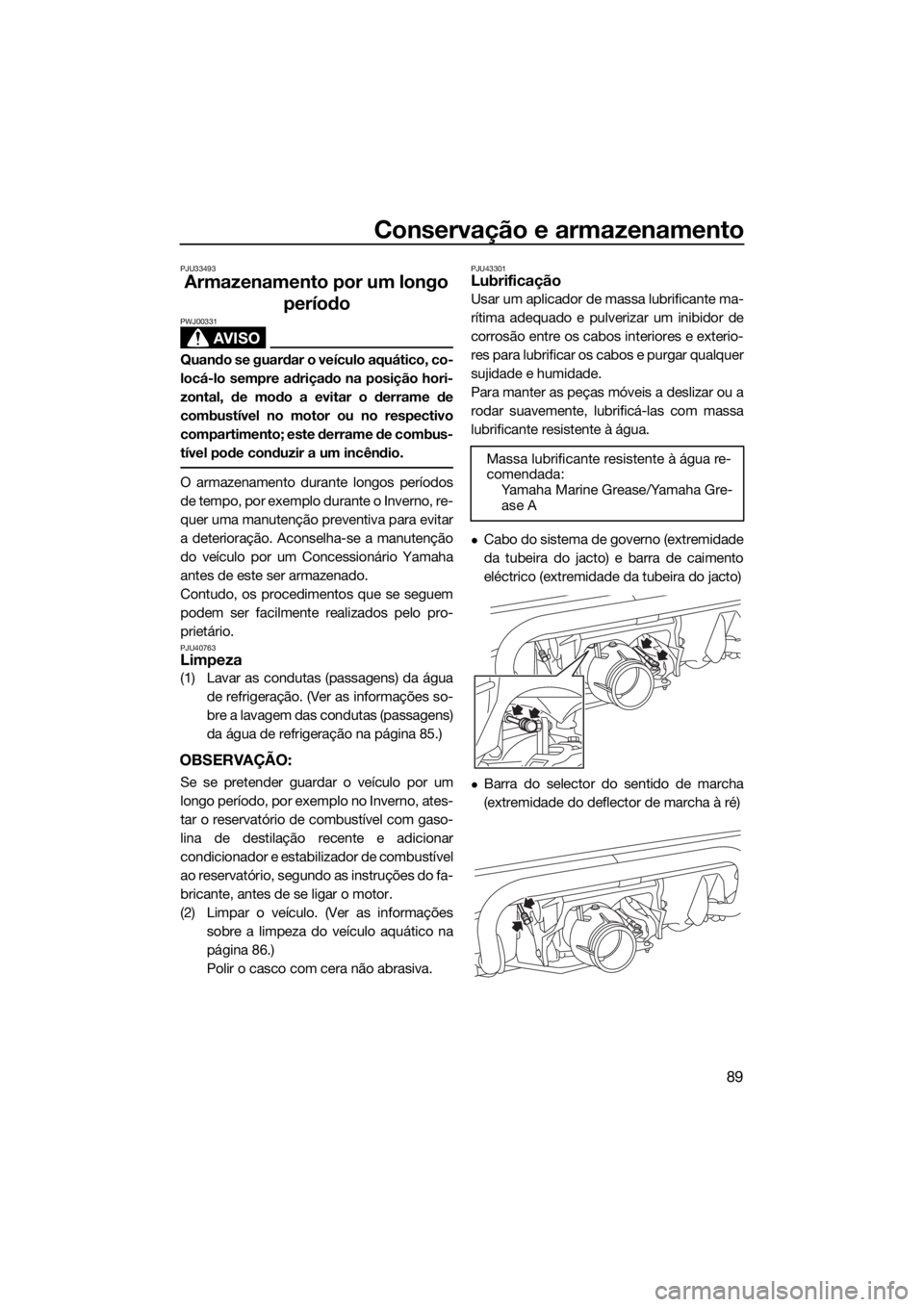 YAMAHA VXS 2015  Manual de utilização (in Portuguese) Conservação e armazenamento
89
PJU33493
Armazenamento por um longo 
período
AVISO
PWJ00331
Quando se guardar o veículo aquático, co-
locá-lo sempre adriçado na posição hori-
zontal, de modo a