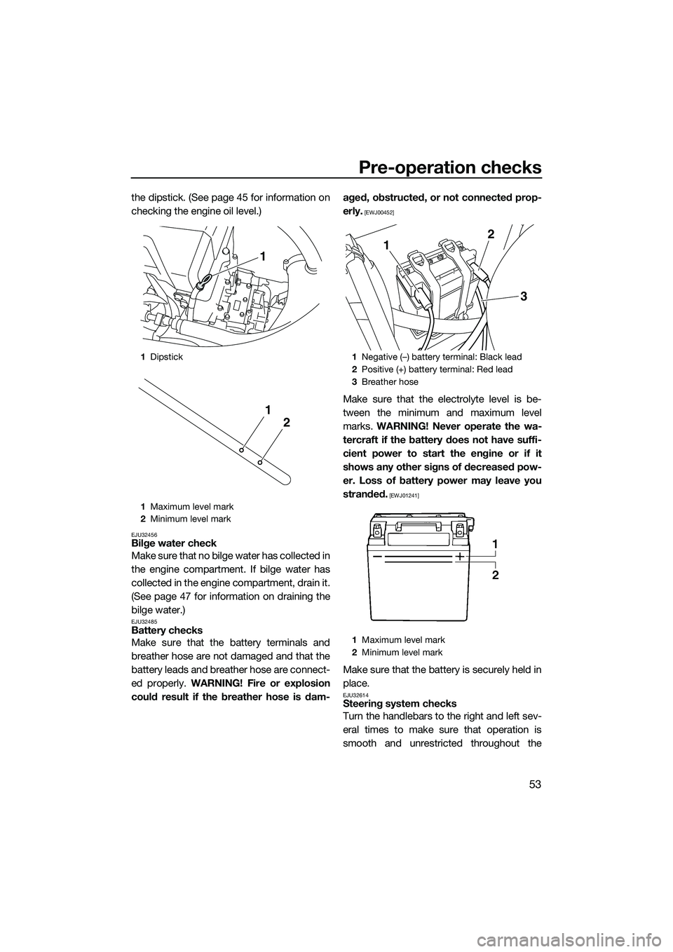YAMAHA VXS 2014  Owners Manual Pre-operation checks
53
the dipstick. (See page 45 for information on
checking the engine oil level.)
EJU32456Bilge water check
Make sure that no bilge water has collected in
the engine compartment. I