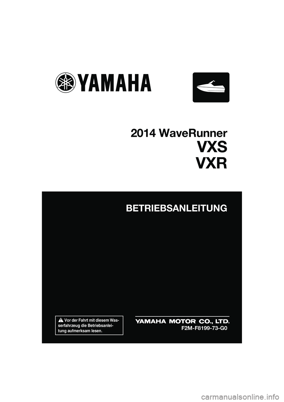 YAMAHA VXR 2014  Betriebsanleitungen (in German)  Vor der Fahrt mit diesem Was-
serfahrzeug die Betriebsanlei-
tung aufmerksam lesen.
BETRIEBSANLEITUNG
2014 WaveRunner
VXS
VXR
F2M-F8199-73-G0
UF2M73G0.book  Page 1  Friday, August 2, 2013  11:31 AM 