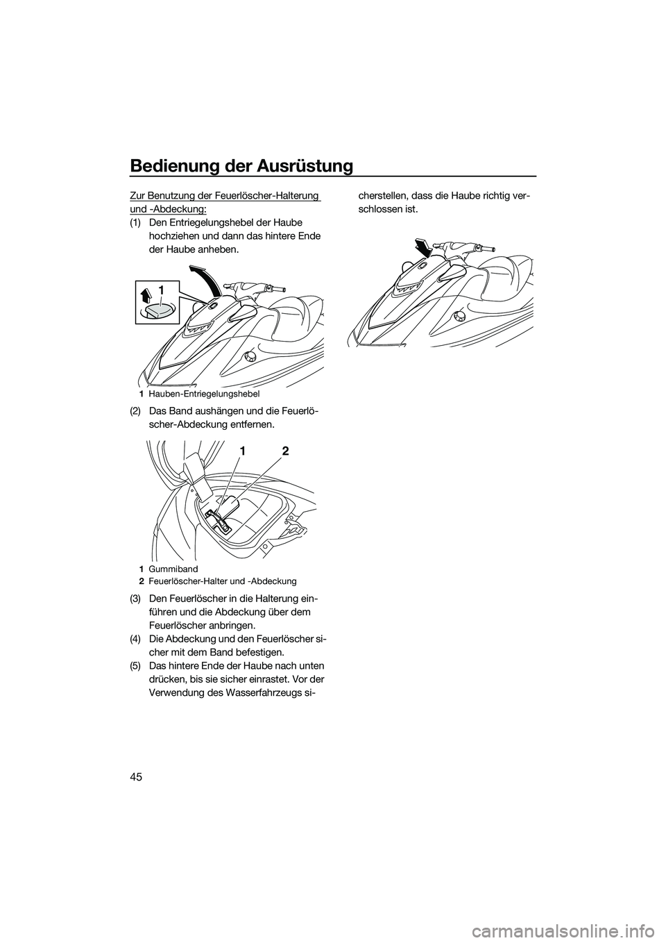 YAMAHA VXR 2014  Betriebsanleitungen (in German) Bedienung der Ausrüstung
45
Zur Benutzung der Feuerlöscher-Halterung 
und -Abdeckung:
(1) Den Entriegelungshebel der Haube hochziehen und dann das hintere Ende 
der Haube anheben.
(2) Das Band aush