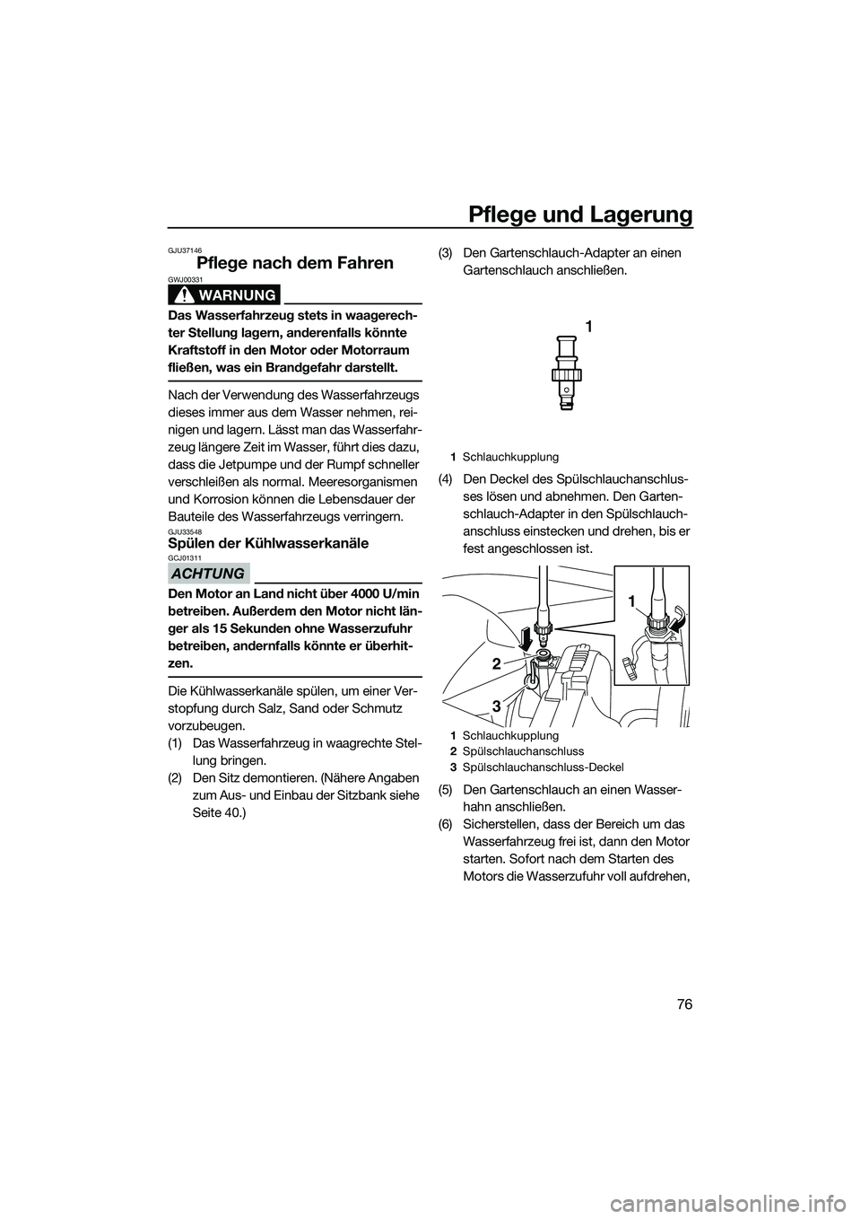 YAMAHA VXR 2014 Betriebsanleitungen (in German) Pflege und Lagerung
76
GJU37146
Pflege nach dem Fahren
WARNUNG
GWJ00331
Das Wasserfahrzeug stets in waagerech-
ter Stellung lagern, anderenfalls könnte
Kraftstoff in den Motor oder Motorraum
fließ YAMAHA VXR 2014 Betriebsanleitungen (in German) Pflege und Lagerung
76
GJU37146
Pflege nach dem Fahren
WARNUNG
GWJ00331
Das Wasserfahrzeug stets in waagerech-
ter Stellung lagern, anderenfalls könnte
Kraftstoff in den Motor oder Motorraum
fließ