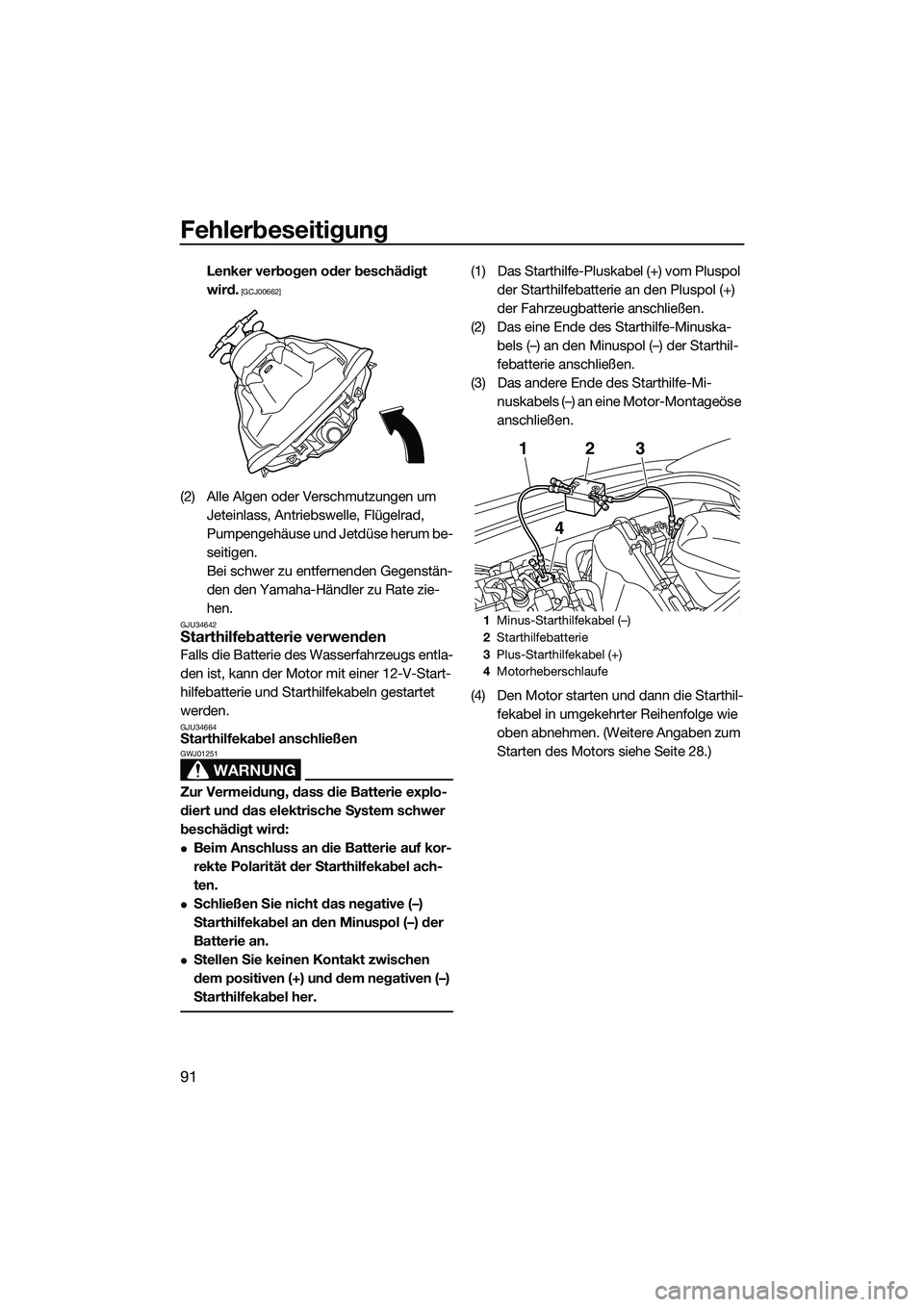 YAMAHA VXR 2014  Betriebsanleitungen (in German) Fehlerbeseitigung
91
Lenker verbogen oder beschädigt 
wird.
 [GCJ00662]
(2) Alle Algen oder Verschmutzungen um Jeteinlass, Antriebswelle, Flügelrad, 
Pumpengehäuse und Jetdüse herum be-
seitigen.
