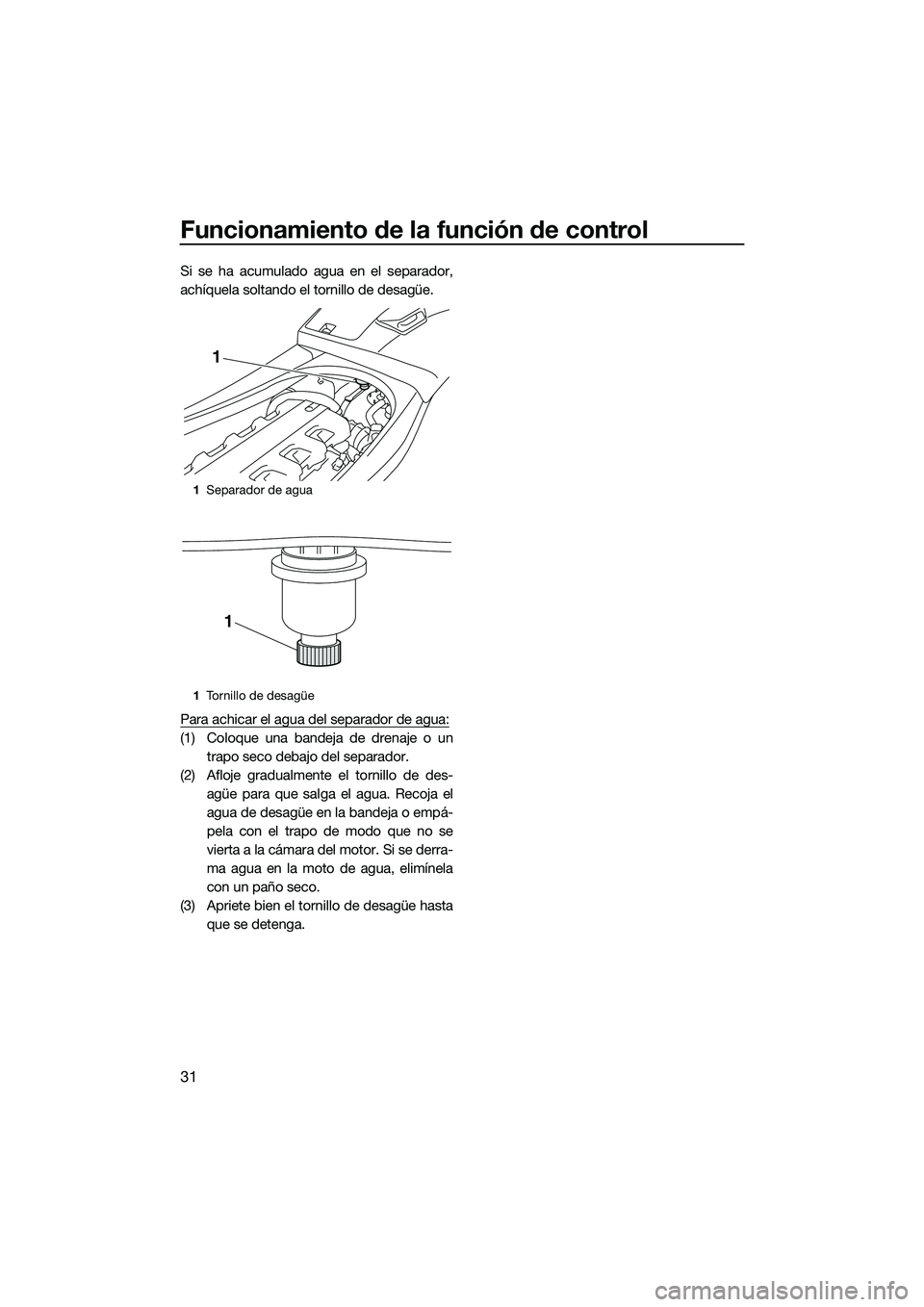YAMAHA VXS 2014 Manuale de Empleo (in Spanish) Funcionamiento de la función de control
31
Si se ha acumulado agua en el separador,
achíquela soltando el tornillo de desagüe.
Para achicar el agua del separador de agua:
(1) Coloque una bandeja de YAMAHA VXS 2014 Manuale de Empleo (in Spanish) Funcionamiento de la función de control
31
Si se ha acumulado agua en el separador,
achíquela soltando el tornillo de desagüe.
Para achicar el agua del separador de agua:
(1) Coloque una bandeja de