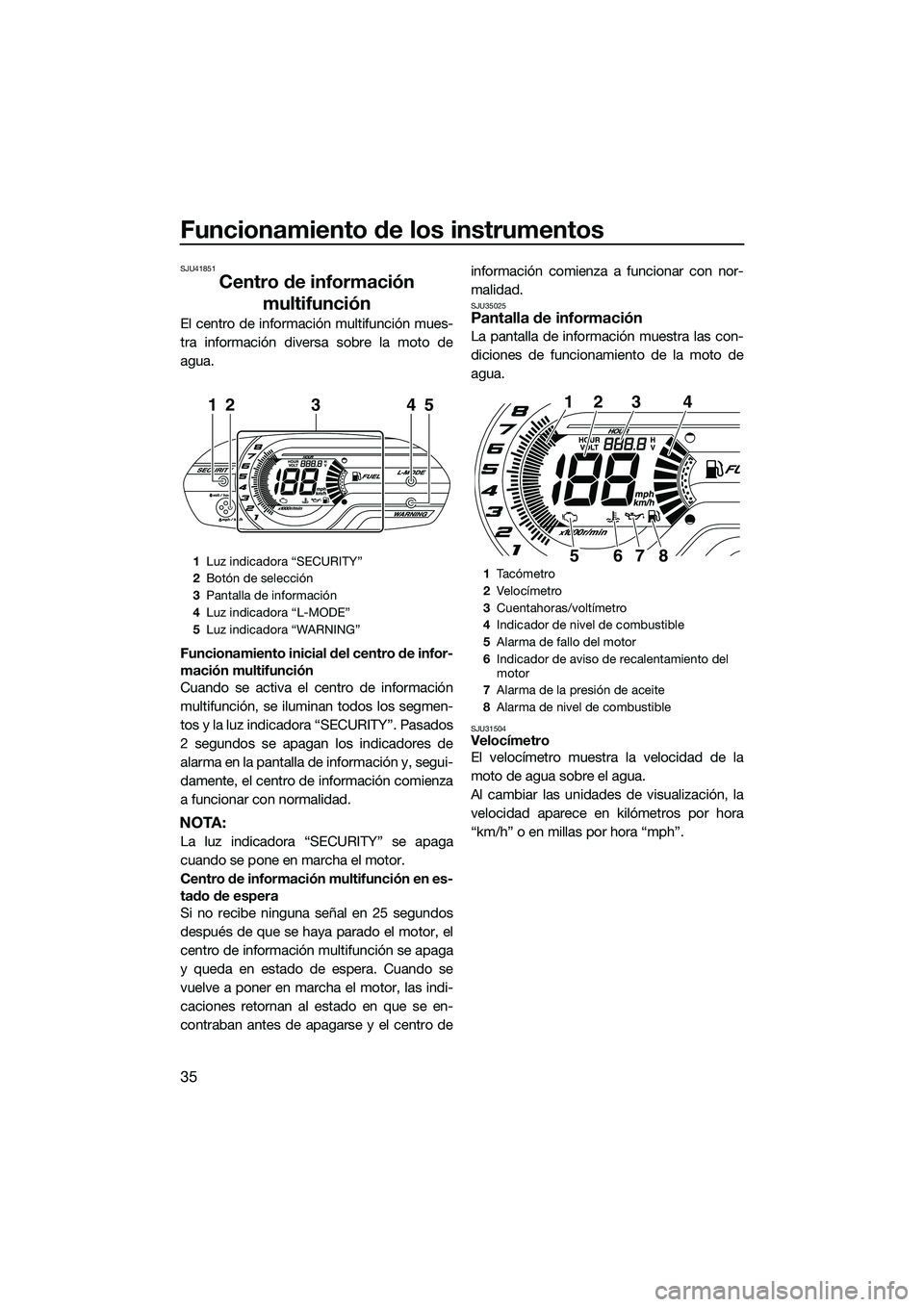 YAMAHA VXS 2014 Manuale de Empleo (in Spanish) Funcionamiento de los instrumentos
35
SJU41851
Centro de información multifunción
El centro de información multifunción mues-
tra información diversa sobre la moto de
agua.
Funcionamiento inicial YAMAHA VXS 2014 Manuale de Empleo (in Spanish) Funcionamiento de los instrumentos
35
SJU41851
Centro de información multifunción
El centro de información multifunción mues-
tra información diversa sobre la moto de
agua.
Funcionamiento inicial