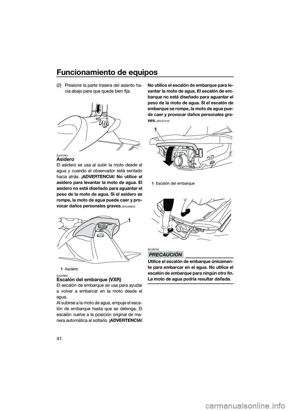 YAMAHA VXS 2014 Manuale de Empleo (in Spanish) Funcionamiento de equipos
41
(2) Presione la parte trasera del asiento ha-cia abajo para que quede bien fija.
SJU31364Asidero
El asidero se usa al subir la moto desde el
agua y cuando el observador es YAMAHA VXS 2014 Manuale de Empleo (in Spanish) Funcionamiento de equipos
41
(2) Presione la parte trasera del asiento ha-cia abajo para que quede bien fija.
SJU31364Asidero
El asidero se usa al subir la moto desde el
agua y cuando el observador es