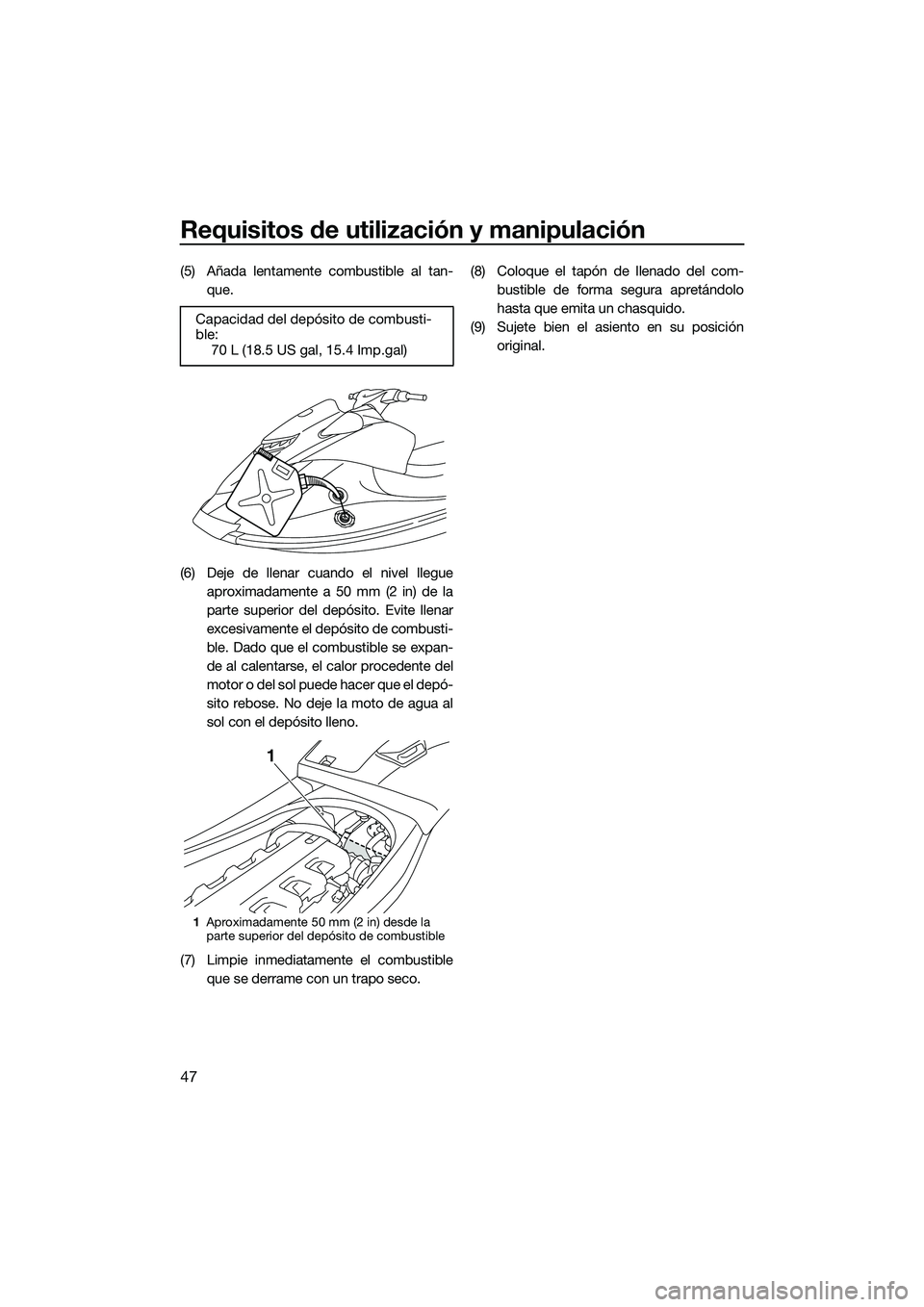 YAMAHA VXS 2014 Manuale de Empleo (in Spanish) Requisitos de utilización y manipulación
47
(5) Añada lentamente combustible al tan-que.
(6) Deje de llenar cuando el nivel llegue aproximadamente a 50 mm (2 in) de la
parte superior del depósito. YAMAHA VXS 2014 Manuale de Empleo (in Spanish) Requisitos de utilización y manipulación
47
(5) Añada lentamente combustible al tan-que.
(6) Deje de llenar cuando el nivel llegue aproximadamente a 50 mm (2 in) de la
parte superior del depósito.