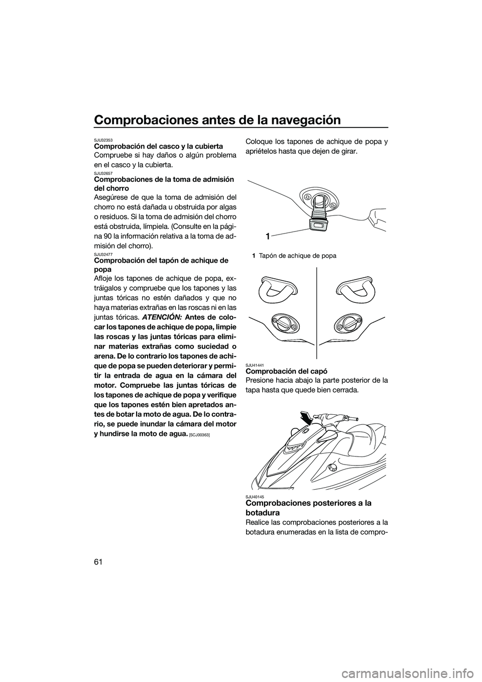 YAMAHA VXS 2014 Manuale de Empleo (in Spanish) Comprobaciones antes de la navegación
61
SJU32353Comprobación del casco y la cubierta
Compruebe si hay daños o algún problema
en el casco y la cubierta.
SJU32657Comprobaciones de la toma de admisi YAMAHA VXS 2014 Manuale de Empleo (in Spanish) Comprobaciones antes de la navegación
61
SJU32353Comprobación del casco y la cubierta
Compruebe si hay daños o algún problema
en el casco y la cubierta.
SJU32657Comprobaciones de la toma de admisi
