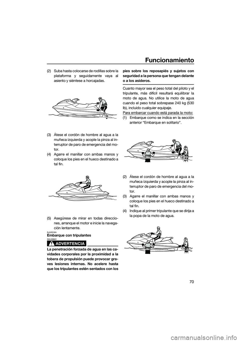 YAMAHA VXR 2014 Manuale de Empleo (in Spanish) Funcionamiento
70
(2) Suba hasta colocarse de rodillas sobre laplataforma y seguidamente vaya al
asiento y siéntese a horcajadas.
(3) Átese el cordón de hombre al agua a la muñeca izquierda y acop YAMAHA VXR 2014 Manuale de Empleo (in Spanish) Funcionamiento
70
(2) Suba hasta colocarse de rodillas sobre laplataforma y seguidamente vaya al
asiento y siéntese a horcajadas.
(3) Átese el cordón de hombre al agua a la muñeca izquierda y acop