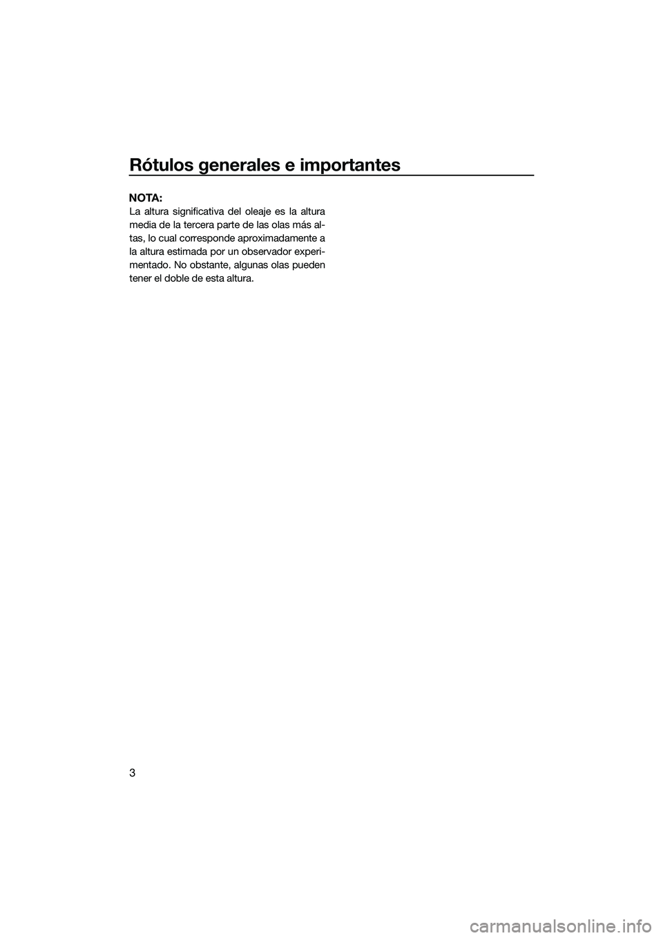 YAMAHA VXS 2014  Manuale de Empleo (in Spanish) Rótulos generales e importantes
3
NOTA:
La altura significativa del oleaje es la altura
media de la tercera parte de las olas más al-
tas, lo cual corresponde aproximadamente a
la altura estimada po