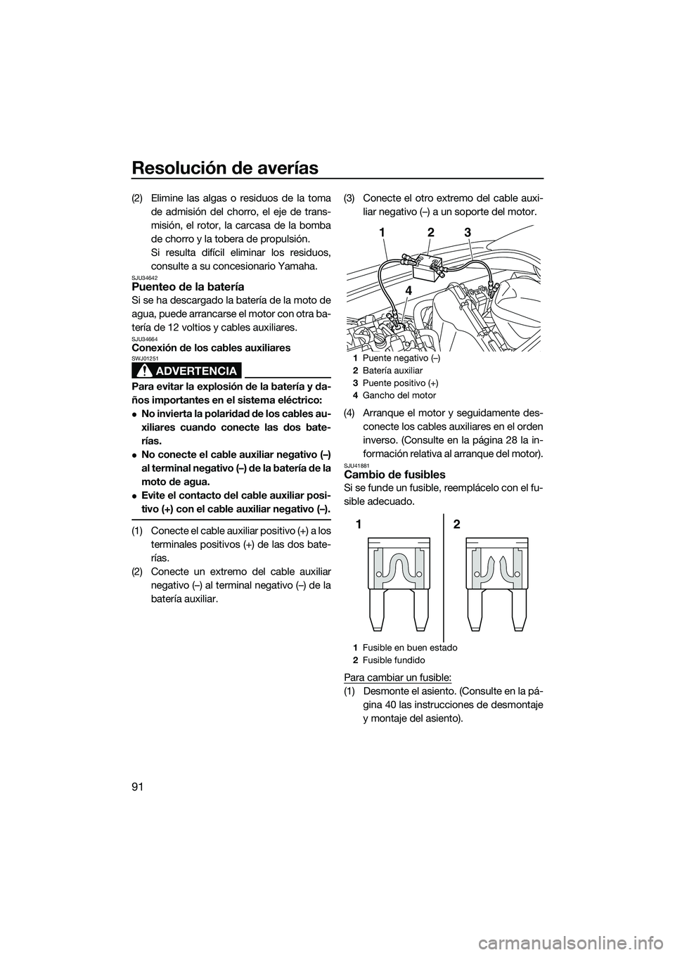 YAMAHA VXS 2014  Manuale de Empleo (in Spanish) Resolución de averías
91
(2) Elimine las algas o residuos de la tomade admisión del chorro, el eje de trans-
misión, el rotor, la carcasa de la bomba
de chorro y la tobera de propulsión.
Si resul