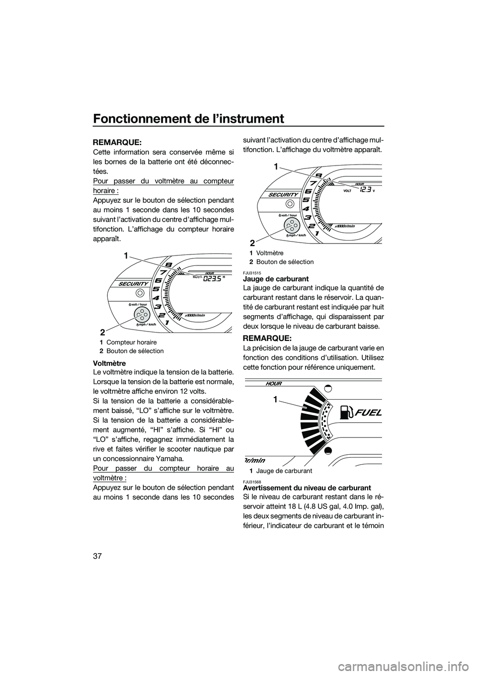 YAMAHA VXR 2014 Notices Demploi (in French) Fonctionnement de l’instrument
37
REMARQUE:
Cette information sera conservée même si
les bornes de la batterie ont été déconnec-
tées.
Pour passer du voltmètre au compteur
horaire :
Appuyez s YAMAHA VXR 2014 Notices Demploi (in French) Fonctionnement de l’instrument
37
REMARQUE:
Cette information sera conservée même si
les bornes de la batterie ont été déconnec-
tées.
Pour passer du voltmètre au compteur
horaire :
Appuyez s