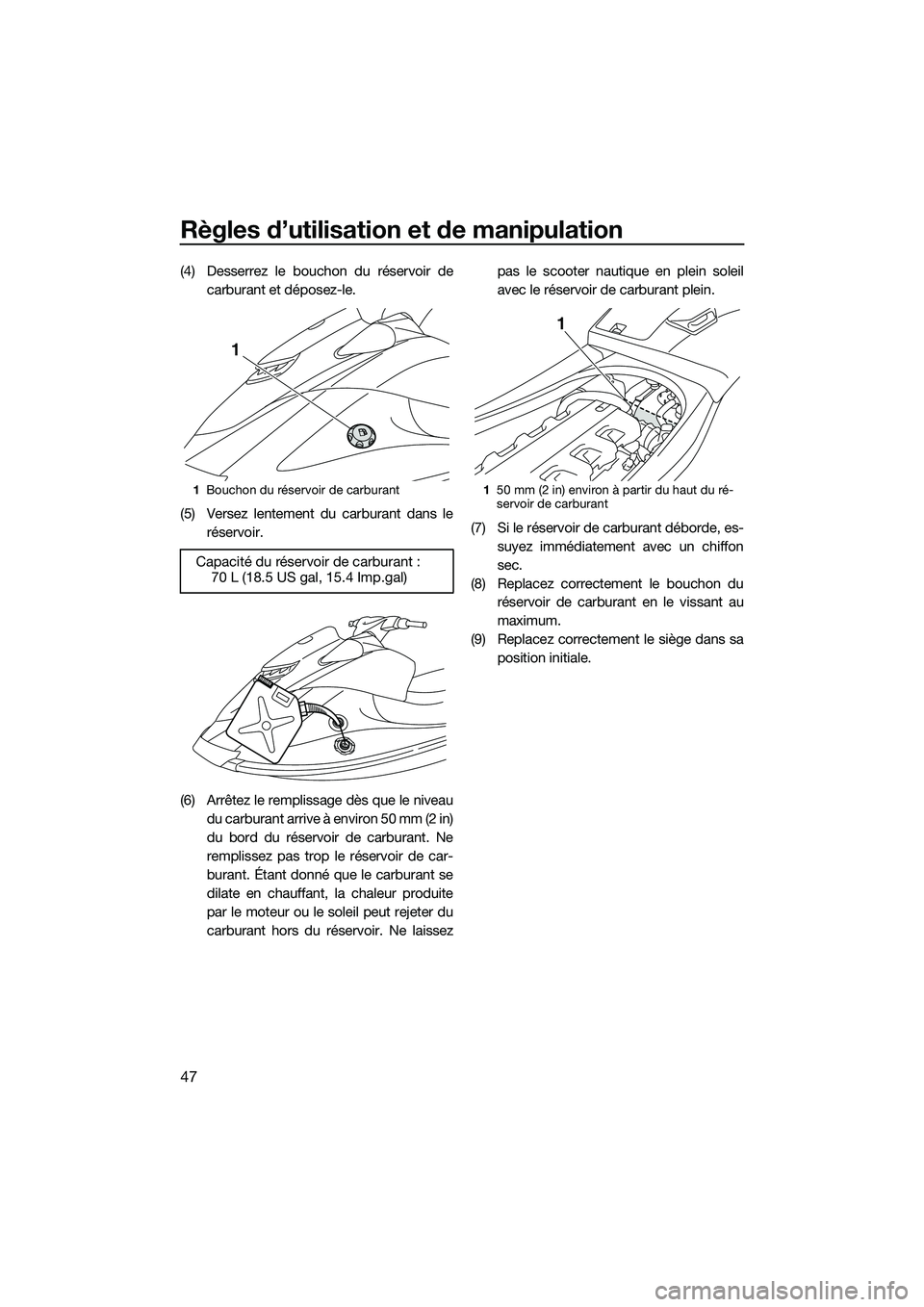 YAMAHA VXR 2014 Notices Demploi (in French) Règles d’utilisation et de manipulation
47
(4) Desserrez le bouchon du réservoir decarburant et déposez-le.
(5) Versez lentement du carburant dans le réservoir.
(6) Arrêtez le remplissage dès YAMAHA VXR 2014 Notices Demploi (in French) Règles d’utilisation et de manipulation
47
(4) Desserrez le bouchon du réservoir decarburant et déposez-le.
(5) Versez lentement du carburant dans le réservoir.
(6) Arrêtez le remplissage dès