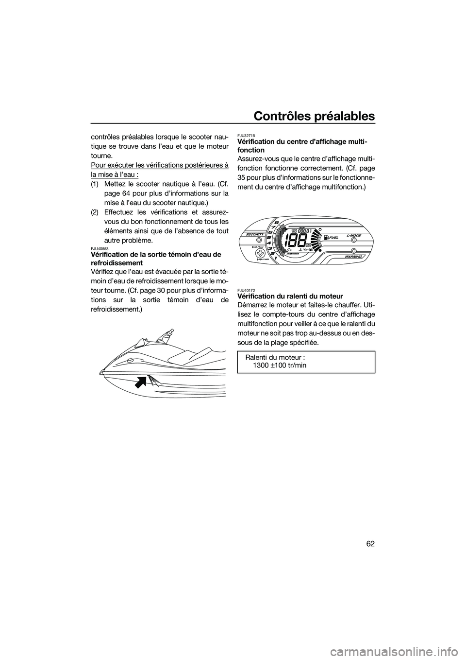 YAMAHA VXR 2014 Notices Demploi (in French) Contrôles préalables
62
contrôles préalables lorsque le scooter nau-
tique se trouve dans l’eau et que le moteur
tourne.
Pour exécuter les vérifications postérieures à
la mise à l’eau :
( YAMAHA VXR 2014 Notices Demploi (in French) Contrôles préalables
62
contrôles préalables lorsque le scooter nau-
tique se trouve dans l’eau et que le moteur
tourne.
Pour exécuter les vérifications postérieures à
la mise à l’eau :
(