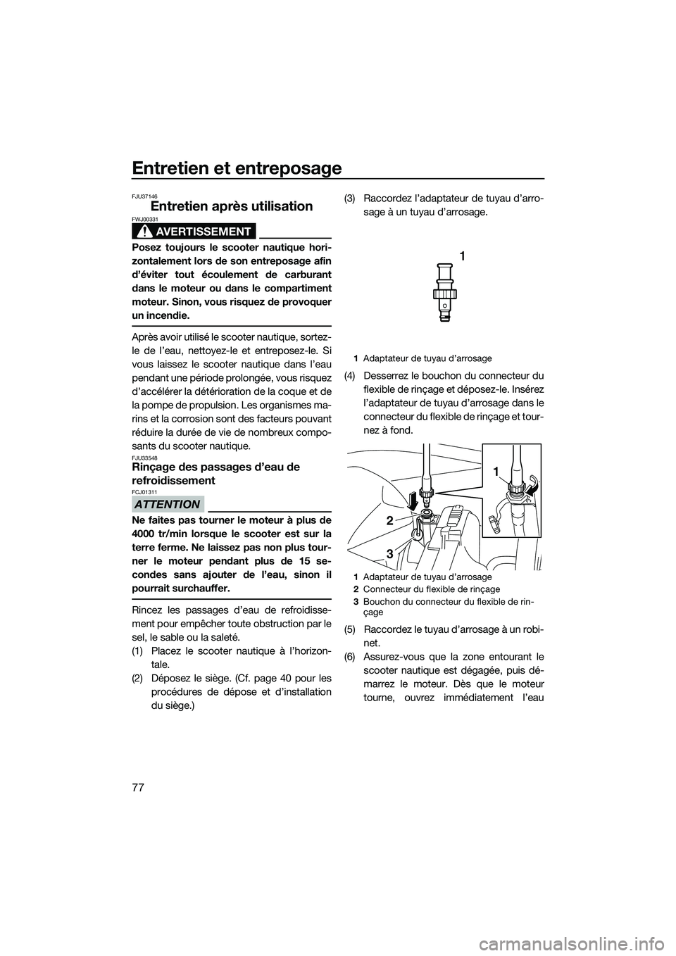YAMAHA VXR 2014 Notices Demploi (in French) Entretien et entreposage
77
FJU37146
Entretien après utilisation
AVERTISSEMENT
FWJ00331
Posez toujours le scooter nautique hori-
zontalement lors de son entreposage afin
d’éviter tout écoulement YAMAHA VXR 2014 Notices Demploi (in French) Entretien et entreposage
77
FJU37146
Entretien après utilisation
AVERTISSEMENT
FWJ00331
Posez toujours le scooter nautique hori-
zontalement lors de son entreposage afin
d’éviter tout écoulement