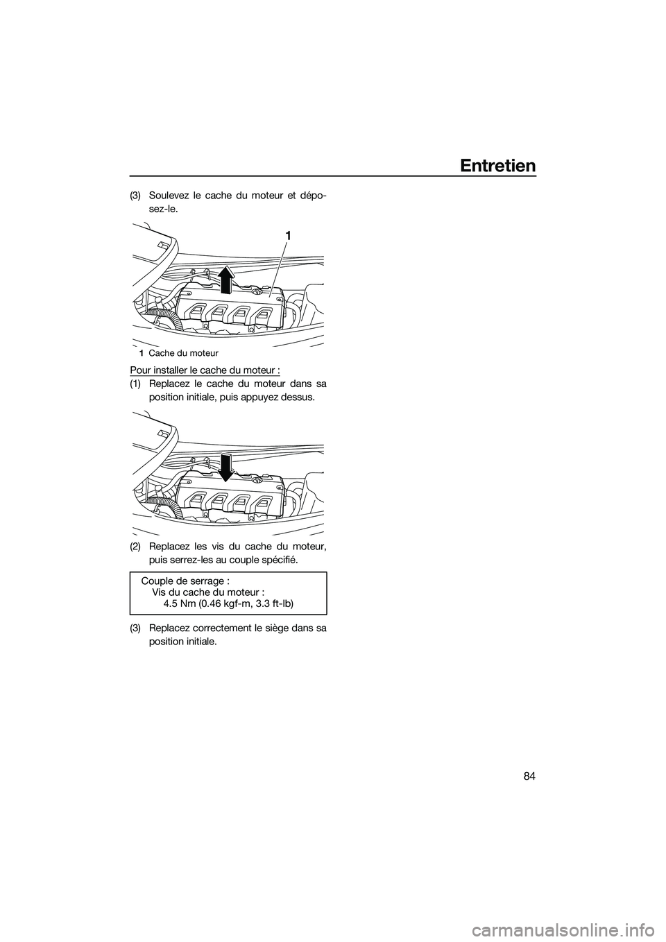 YAMAHA VXR 2014 Notices Demploi (in French) Entretien
84
(3) Soulevez le cache du moteur et dépo-sez-le.
Pour installer le cache du moteur :
(1) Replacez le cache du moteur dans sa position initiale, puis appuyez dessus.
(2) Replacez les vis d YAMAHA VXR 2014 Notices Demploi (in French) Entretien
84
(3) Soulevez le cache du moteur et dépo-sez-le.
Pour installer le cache du moteur :
(1) Replacez le cache du moteur dans sa position initiale, puis appuyez dessus.
(2) Replacez les vis d