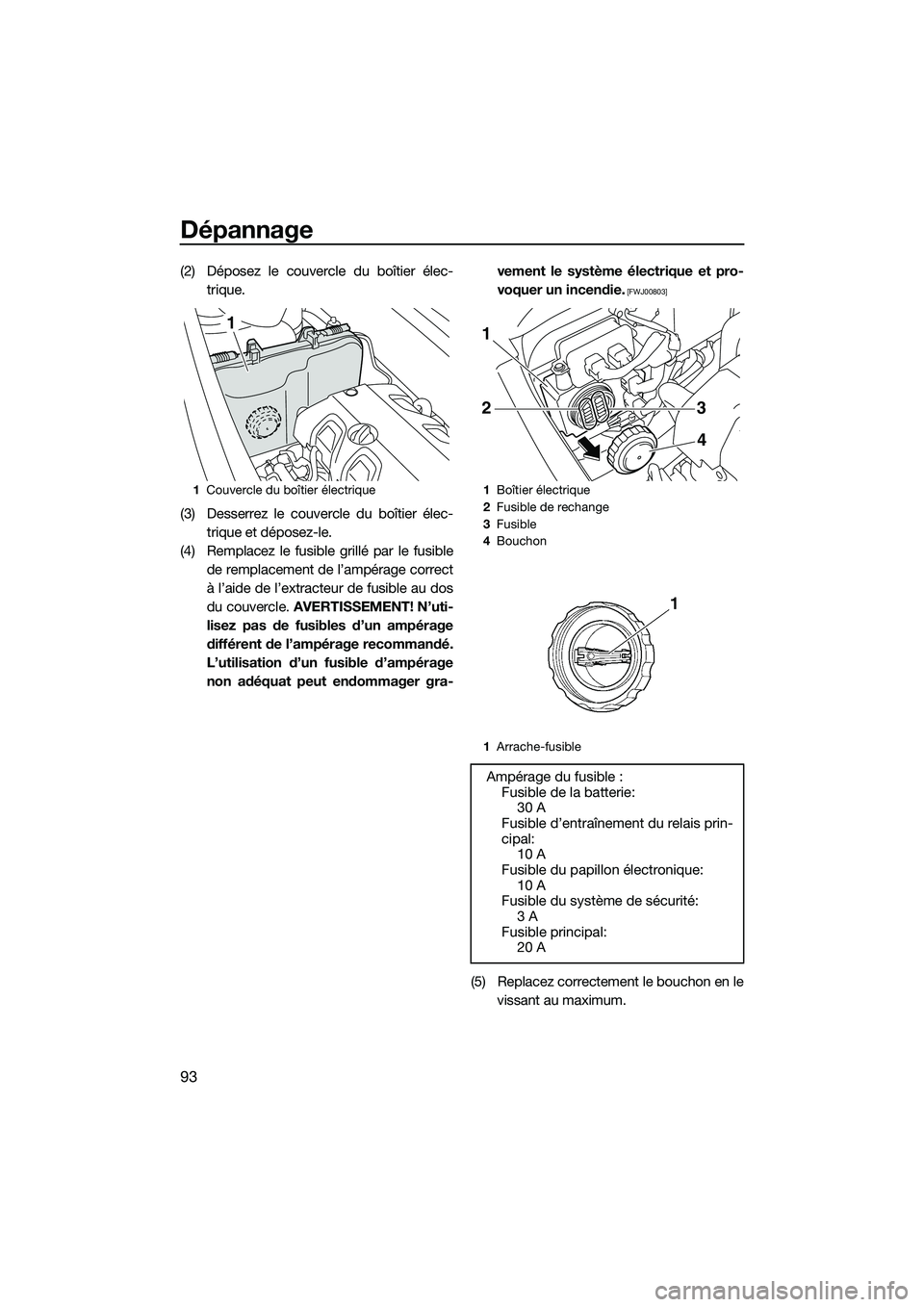 YAMAHA VXR 2014 Notices Demploi (in French) Dépannage
93
(2) Déposez le couvercle du boîtier élec-trique.
(3) Desserrez le couvercle du boîtier élec- trique et déposez-le.
(4) Remplacez le fusible grillé par le fusible de remplacement d YAMAHA VXR 2014 Notices Demploi (in French) Dépannage
93
(2) Déposez le couvercle du boîtier élec-trique.
(3) Desserrez le couvercle du boîtier élec- trique et déposez-le.
(4) Remplacez le fusible grillé par le fusible de remplacement d