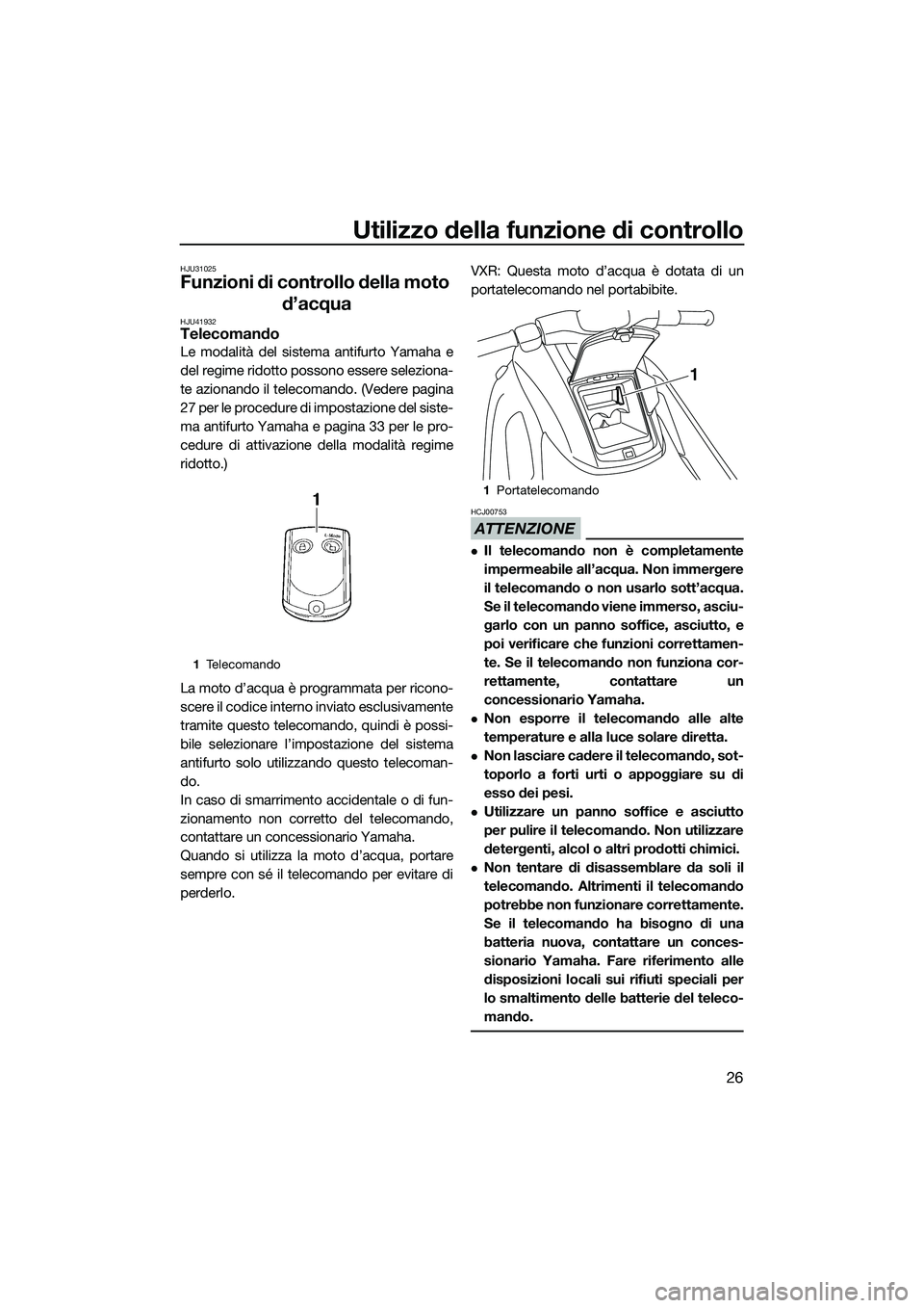 YAMAHA VXS 2014 Manuale duso (in Italian) Utilizzo della funzione di controllo
26
HJU31025
Funzioni di controllo della moto d’acqua
HJU41932Telecomando
Le modalità del sistema antifurto Yamaha e
del regime ridotto possono essere seleziona- YAMAHA VXS 2014 Manuale duso (in Italian) Utilizzo della funzione di controllo
26
HJU31025
Funzioni di controllo della moto d’acqua
HJU41932Telecomando
Le modalità del sistema antifurto Yamaha e
del regime ridotto possono essere seleziona-