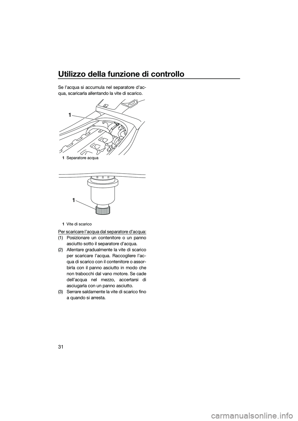 YAMAHA VXS 2014 Manuale duso (in Italian) Utilizzo della funzione di controllo
31
Se l’acqua si accumula nel separatore d’ac-
qua, scaricarla allentando la vite di scarico.
Per scaricare l’acqua dal separatore d’acqua:
(1) Posizionare YAMAHA VXS 2014 Manuale duso (in Italian) Utilizzo della funzione di controllo
31
Se l’acqua si accumula nel separatore d’ac-
qua, scaricarla allentando la vite di scarico.
Per scaricare l’acqua dal separatore d’acqua:
(1) Posizionare